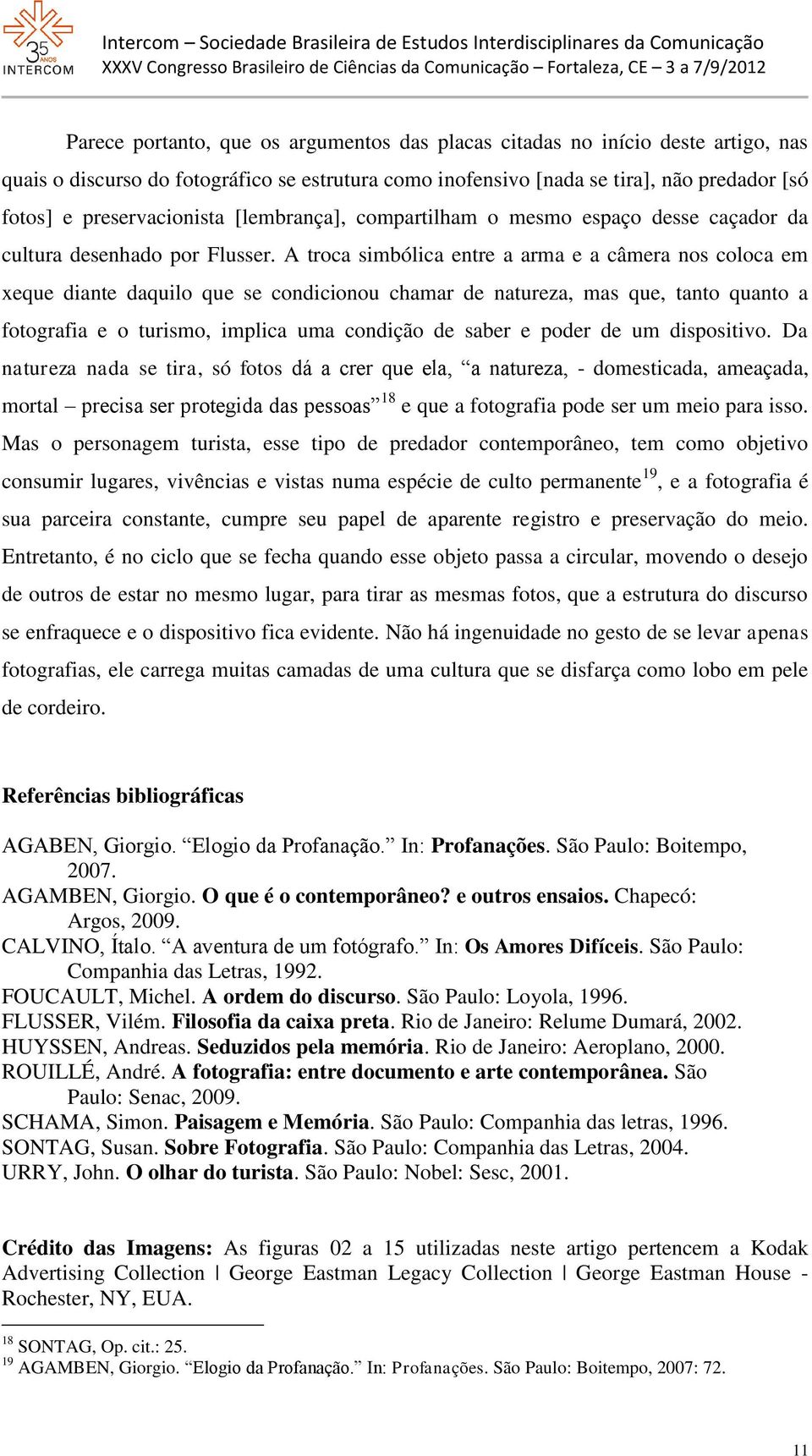 A troca simbólica entre a arma e a câmera nos coloca em xeque diante daquilo que se condicionou chamar de natureza, mas que, tanto quanto a fotografia e o turismo, implica uma condição de saber e