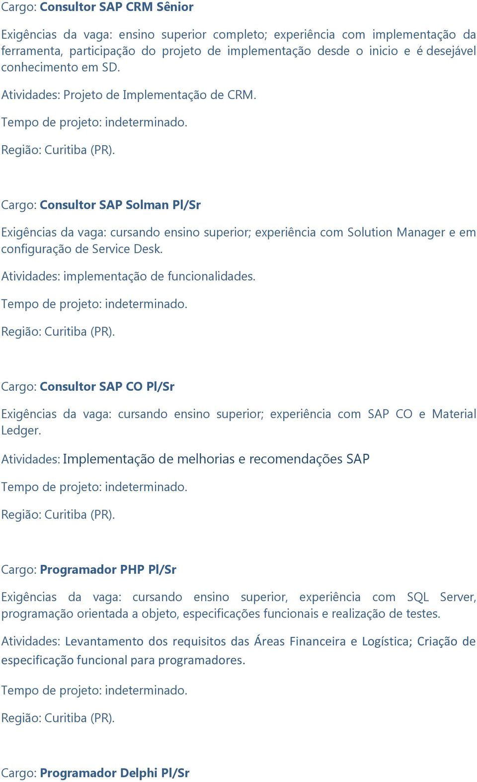 Cargo: Consultor SAP Solman Pl/Sr Exigências da vaga: cursando ensino superior; experiência com Solution Manager e em configuração de Service Desk. Atividades: implementação de funcionalidades.