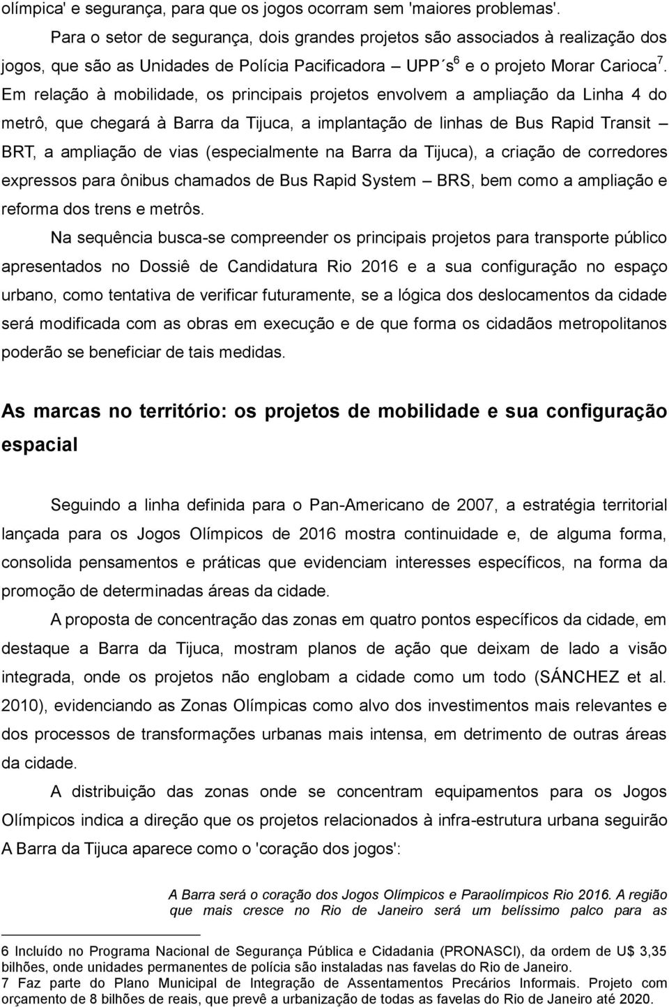 Em relação à mobilidade, os principais projetos envolvem a ampliação da Linha 4 do metrô, que chegará à Barra da Tijuca, a implantação de linhas de Bus Rapid Transit BRT, a ampliação de vias