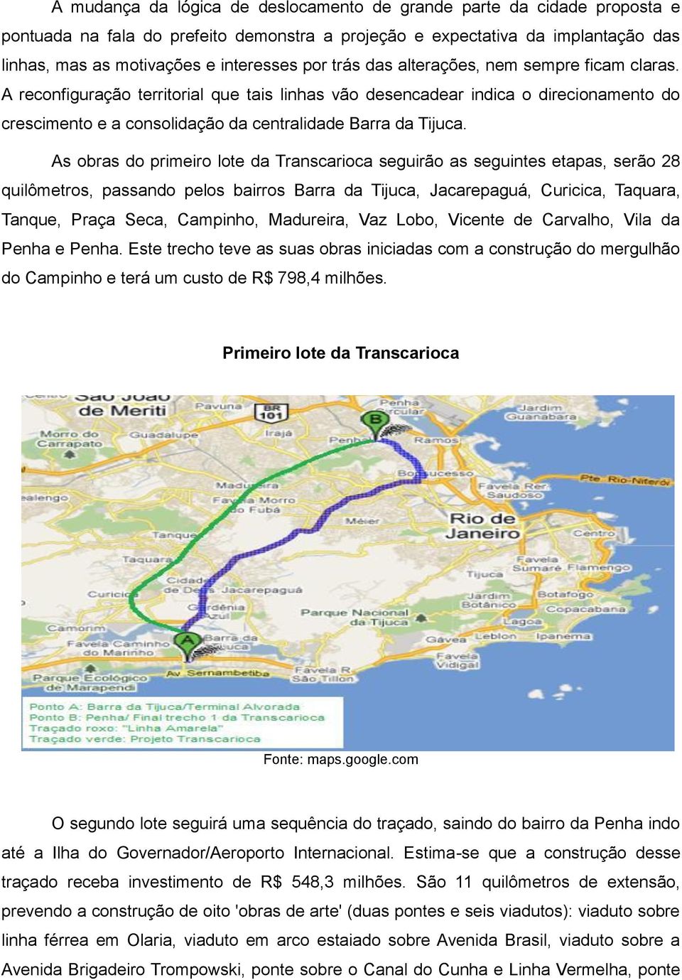 As obras do primeiro lote da Transcarioca seguirão as seguintes etapas, serão 28 quilômetros, passando pelos bairros Barra da Tijuca, Jacarepaguá, Curicica, Taquara, Tanque, Praça Seca, Campinho,