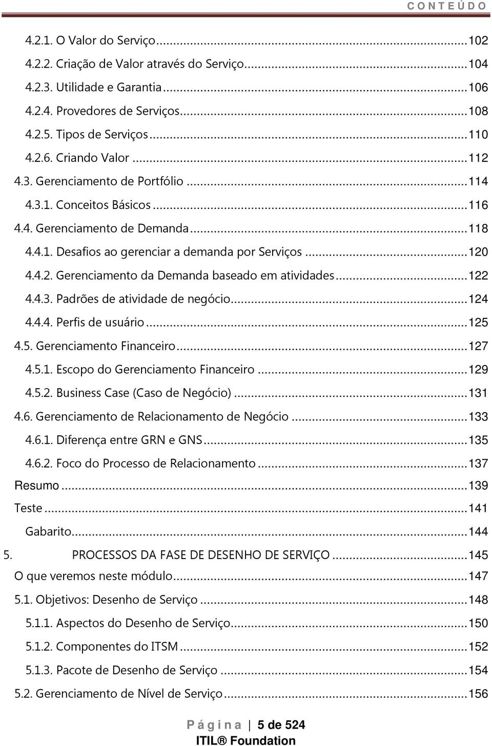 .. 122 4.4.3. Padrões de atividade de negócio... 124 4.4.4. Perfis de usuário... 125 4.5. Gerenciamento Financeiro... 127 4.5.1. Escopo do Gerenciamento Financeiro... 129 4.5.2. Business Case (Caso de Negócio).