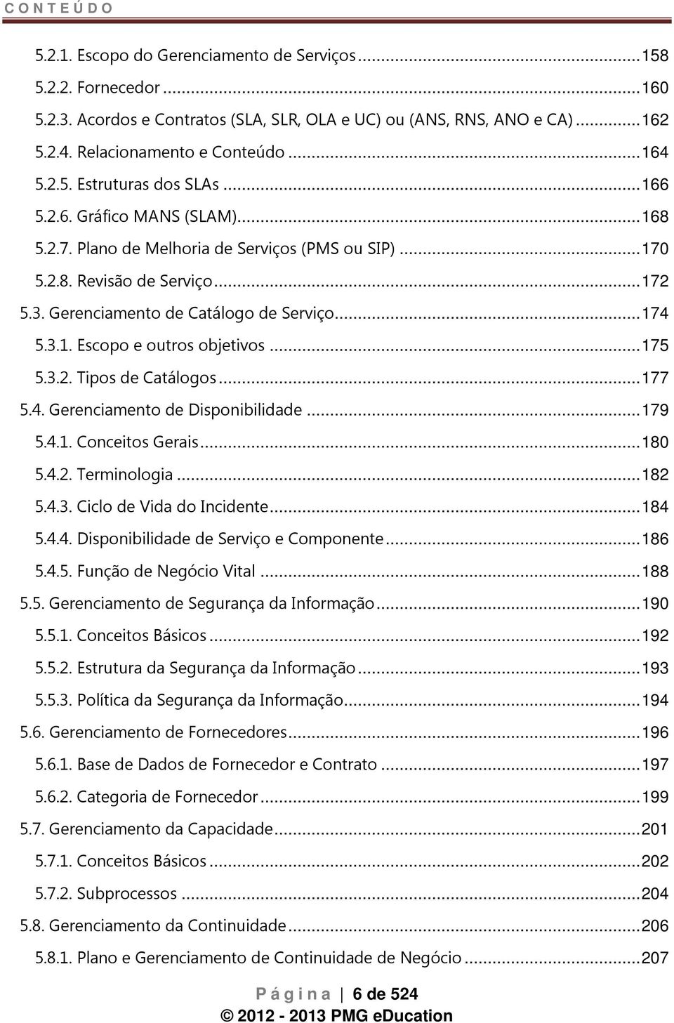 Gerenciamento de Catálogo de Serviço... 174 5.3.1. Escopo e outros objetivos... 175 5.3.2. Tipos de Catálogos... 177 5.4. Gerenciamento de Disponibilidade... 179 5.4.1. Conceitos Gerais... 180 5.4.2. Terminologia.