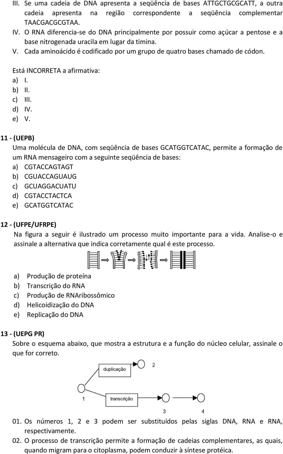 Cada aminoácido é codificado por um grupo de quatro bases chamado de códon. Está INCORRETA a afirmativa: a) I. b) II. c) III. d) IV. e) V.