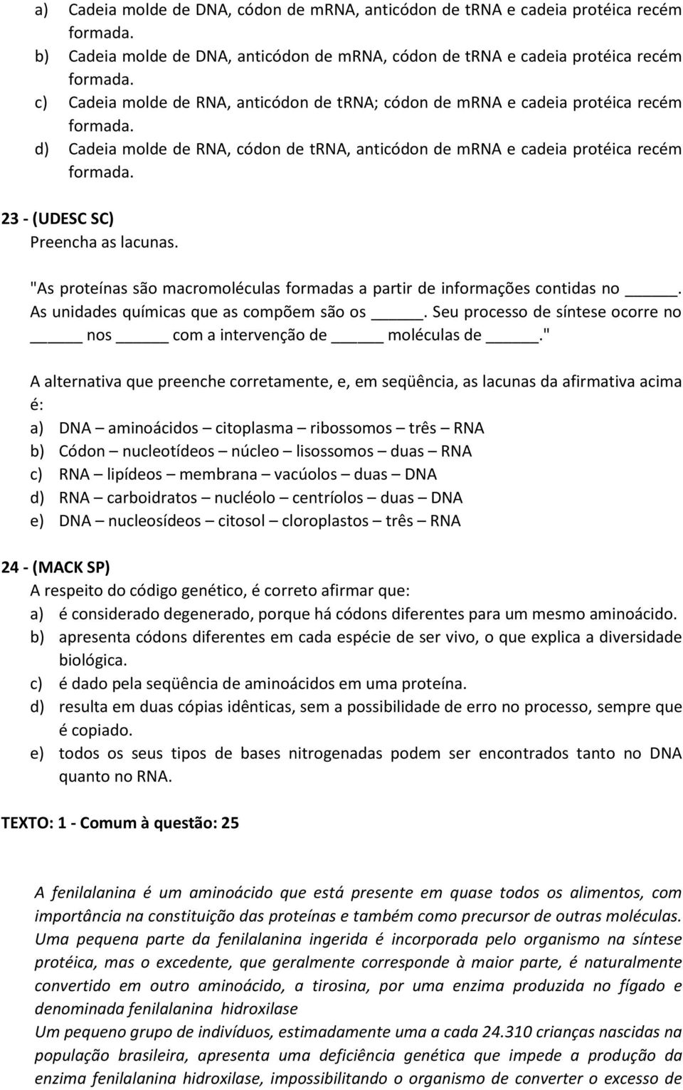 23 - (UDESC SC) Preencha as lacunas. "As proteínas são macromoléculas formadas a partir de informações contidas no. As unidades químicas que as compõem são os.