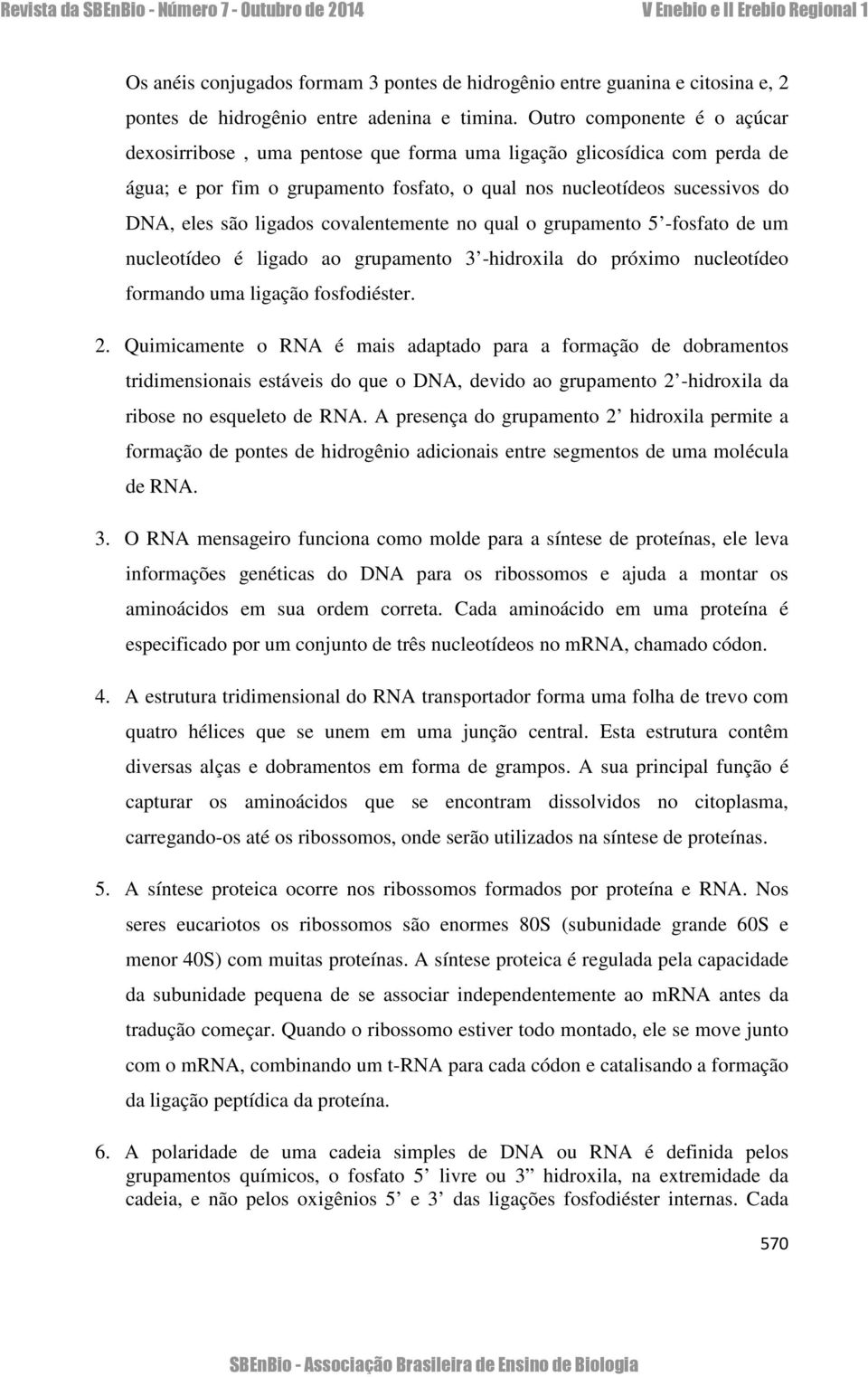 covalentemente no qual o grupamento 5 -fosfato de um nucleotídeo é ligado ao grupamento 3 -hidroxila do próximo nucleotídeo formando uma ligação fosfodiéster. 2.