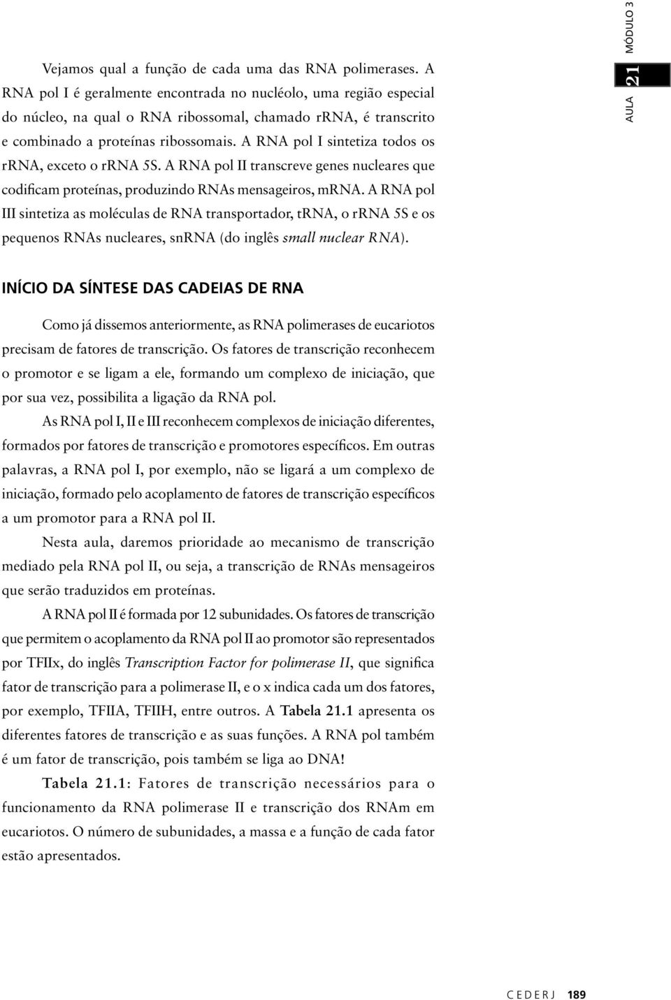 A RNA pol I sintetiza todos os rrna, exceto o rrna 5S. A RNA pol II transcreve genes nucleares que codificam proteínas, produzindo RNAs mensageiros, mrna.