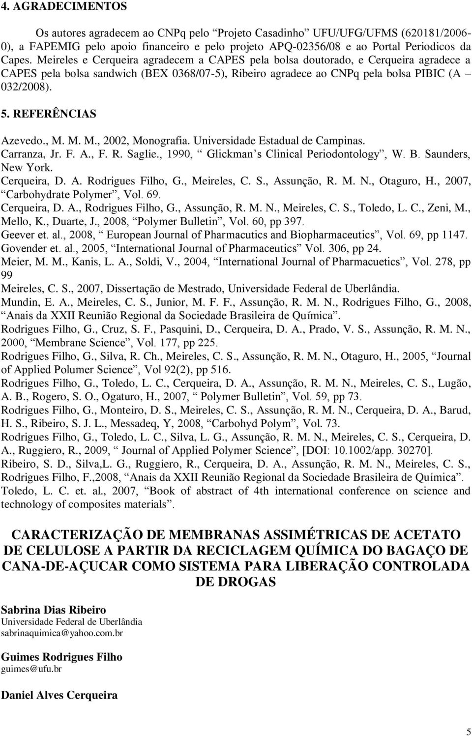 REFERÊNCIAS Azevedo., M. M. M., 2002, Monografia. Universidade Estadual de Campinas. Carranza, Jr. F. A., F. R. Saglie., 1990, Glickman s Clinical Periodontology, W. B. Saunders, New York.