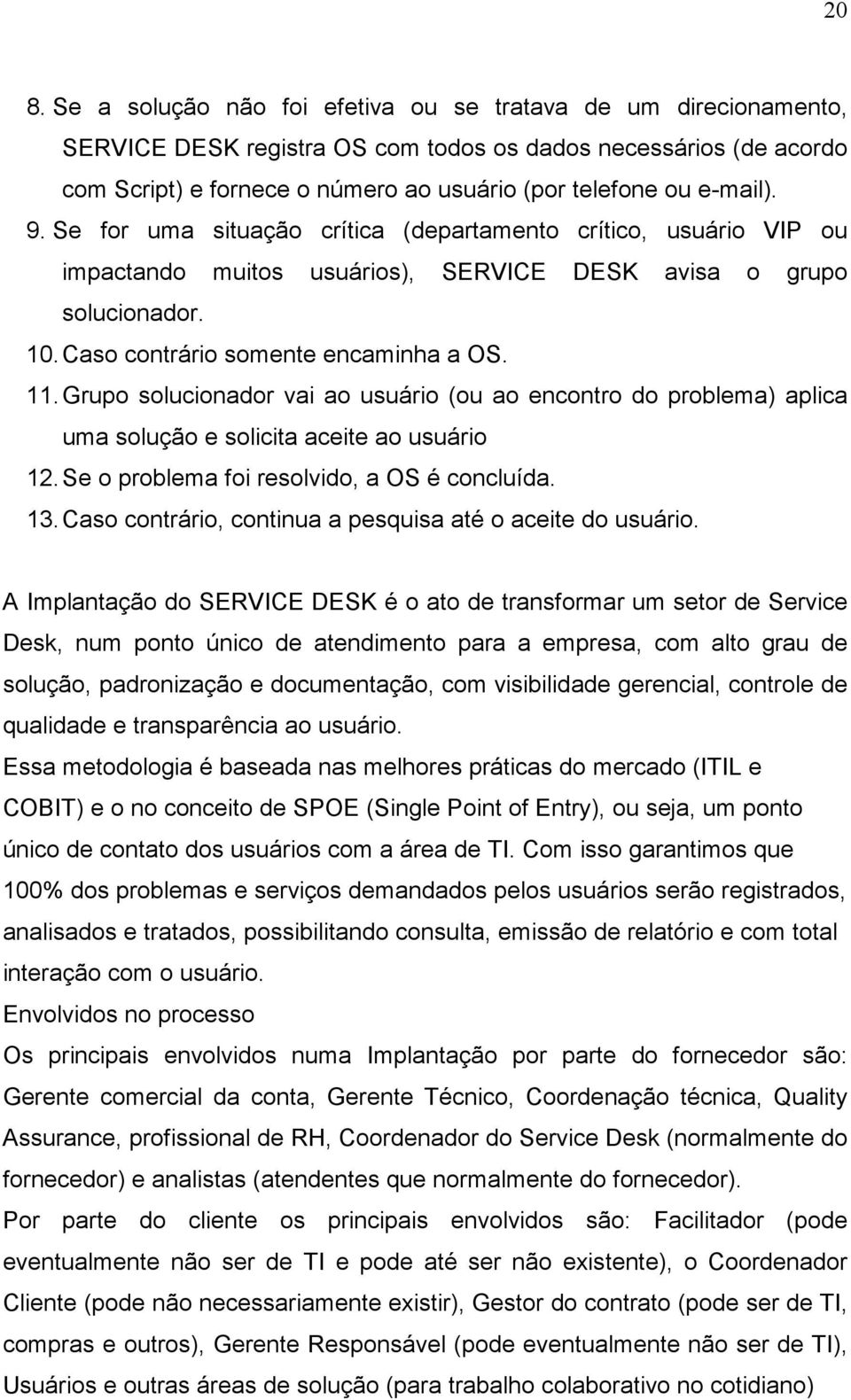 Grupo solucionador vai ao usuário (ou ao encontro do problema) aplica uma solução e solicita aceite ao usuário 12. Se o problema foi resolvido, a OS é concluída. 13.