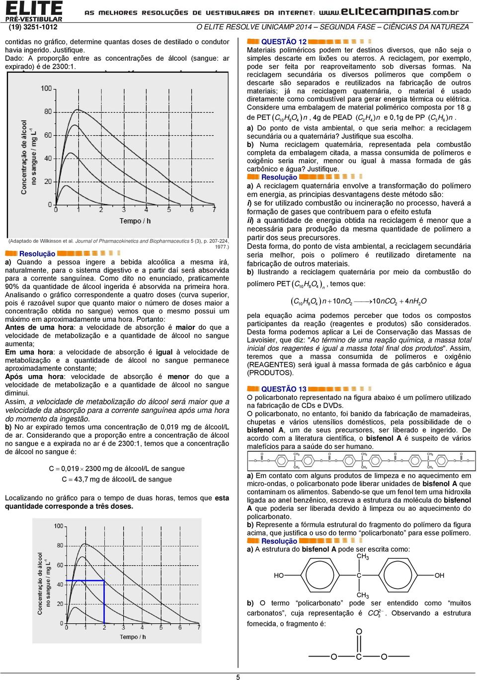 ) a) Quando a pessoa ingere a bebida alcoólica a mesma irá, naturalmente, para o sistema digestivo e a partir daí será absorvida para a corrente sanguínea.