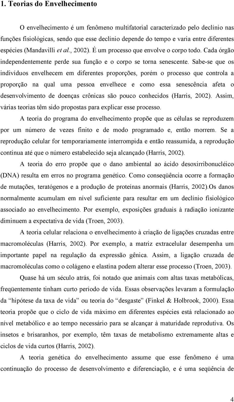 Sabe-se que os indivíduos envelhecem em diferentes proporções, porém o processo que controla a proporção na qual uma pessoa envelhece e como essa senescência afeta o desenvolvimento de doenças