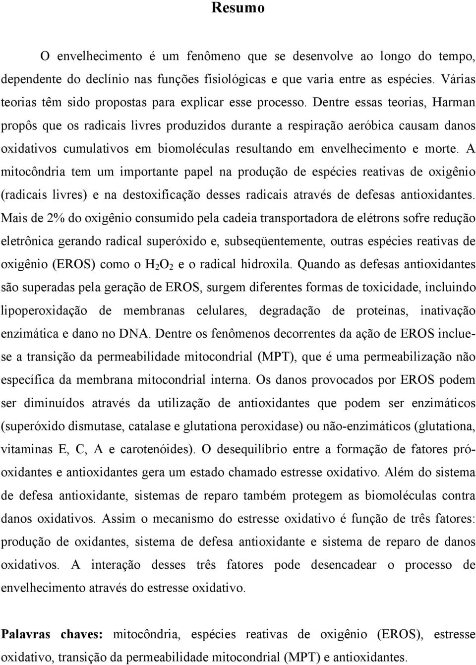 Dentre essas teorias, Harman propôs que os radicais livres produzidos durante a respiração aeróbica causam danos oxidativos cumulativos em biomoléculas resultando em envelhecimento e morte.