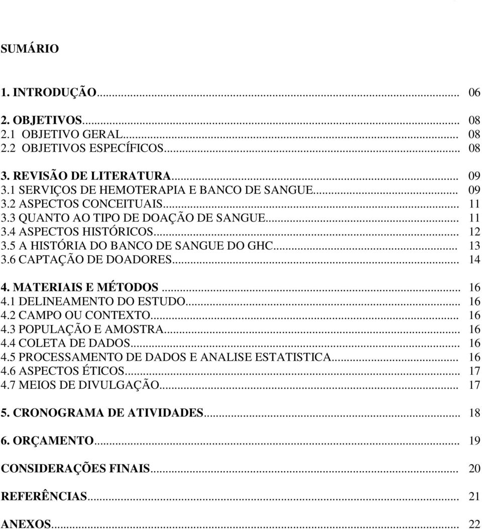 .. 14 4. MATERIAIS E MÉTODOS... 16 4.1 DELINEAMENTO DO ESTUDO... 16 4.2 CAMPO OU CONTEXTO... 16 4.3 POPULAÇÃO E AMOSTRA... 16 4.4 COLETA DE DADOS... 16 4.5 PROCESSAMENTO DE DADOS E ANALISE ESTATISTICA.