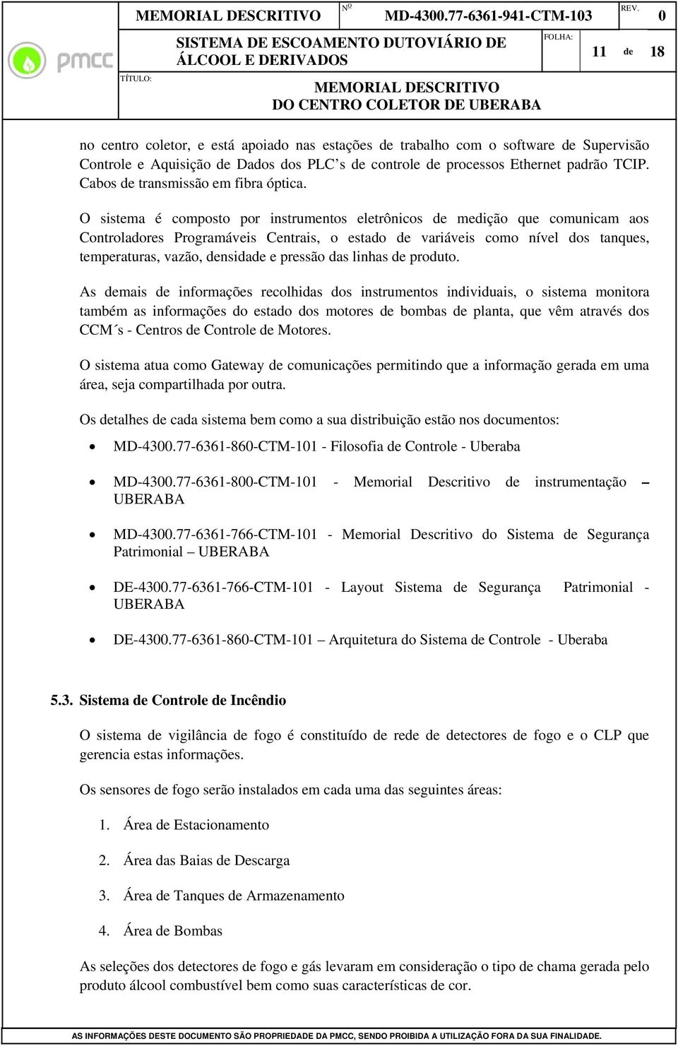 O sistema é composto por instrumentos eletrônicos de medição que comunicam aos Controladores Programáveis Centrais, o estado de variáveis como nível dos tanques, temperaturas, vazão, densidade e