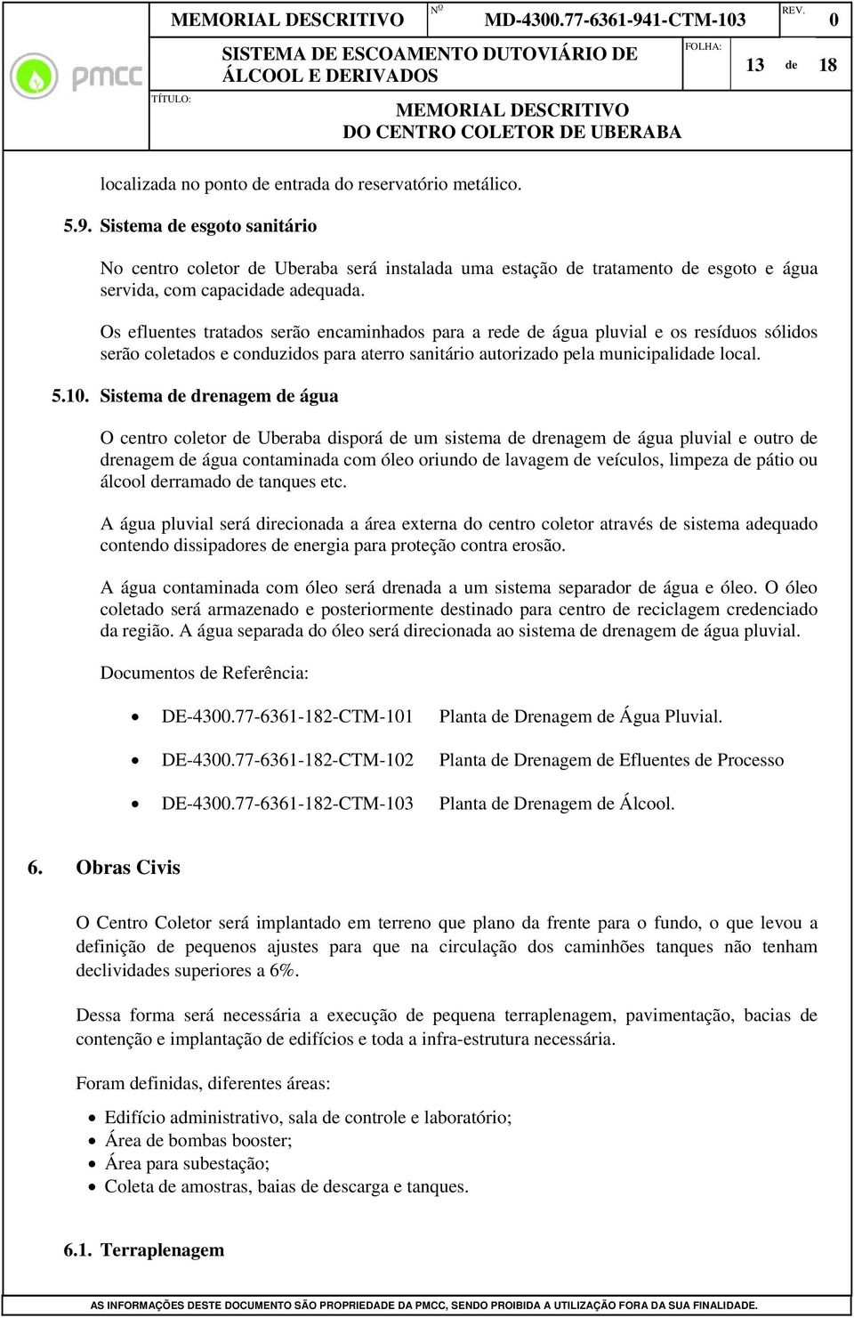 Os efluentes tratados serão encaminhados para a rede de água pluvial e os resíduos sólidos serão coletados e conduzidos para aterro sanitário autorizado pela municipalidade local. 5.1.