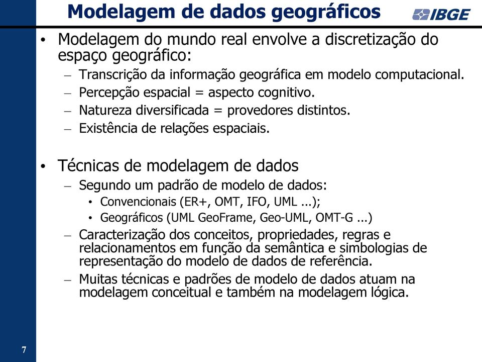Técnicas de modelagem de dados Segundo um padrão de modelo de dados: Convencionais (ER+, OMT, IFO, UML...); Geográficos (UML GeoFrame, Geo-UML, OMT-G.