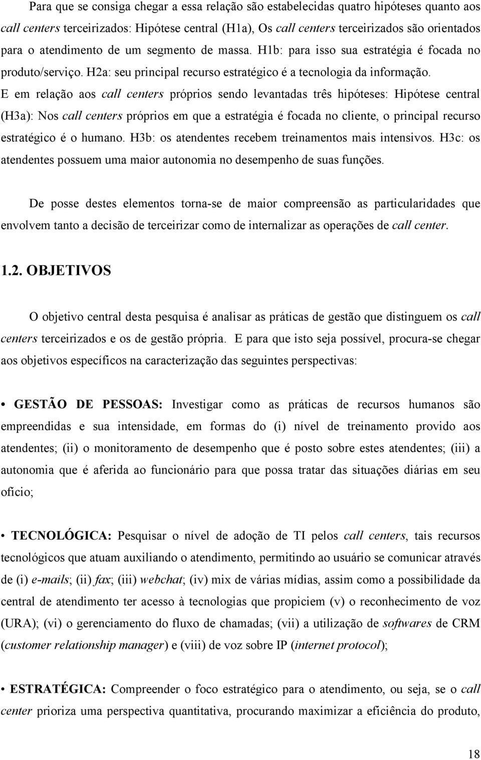 E em relação aos call centers próprios sendo levantadas três hipóteses: Hipótese central (H3a): Nos call centers próprios em que a estratégia é focada no cliente, o principal recurso estratégico é o