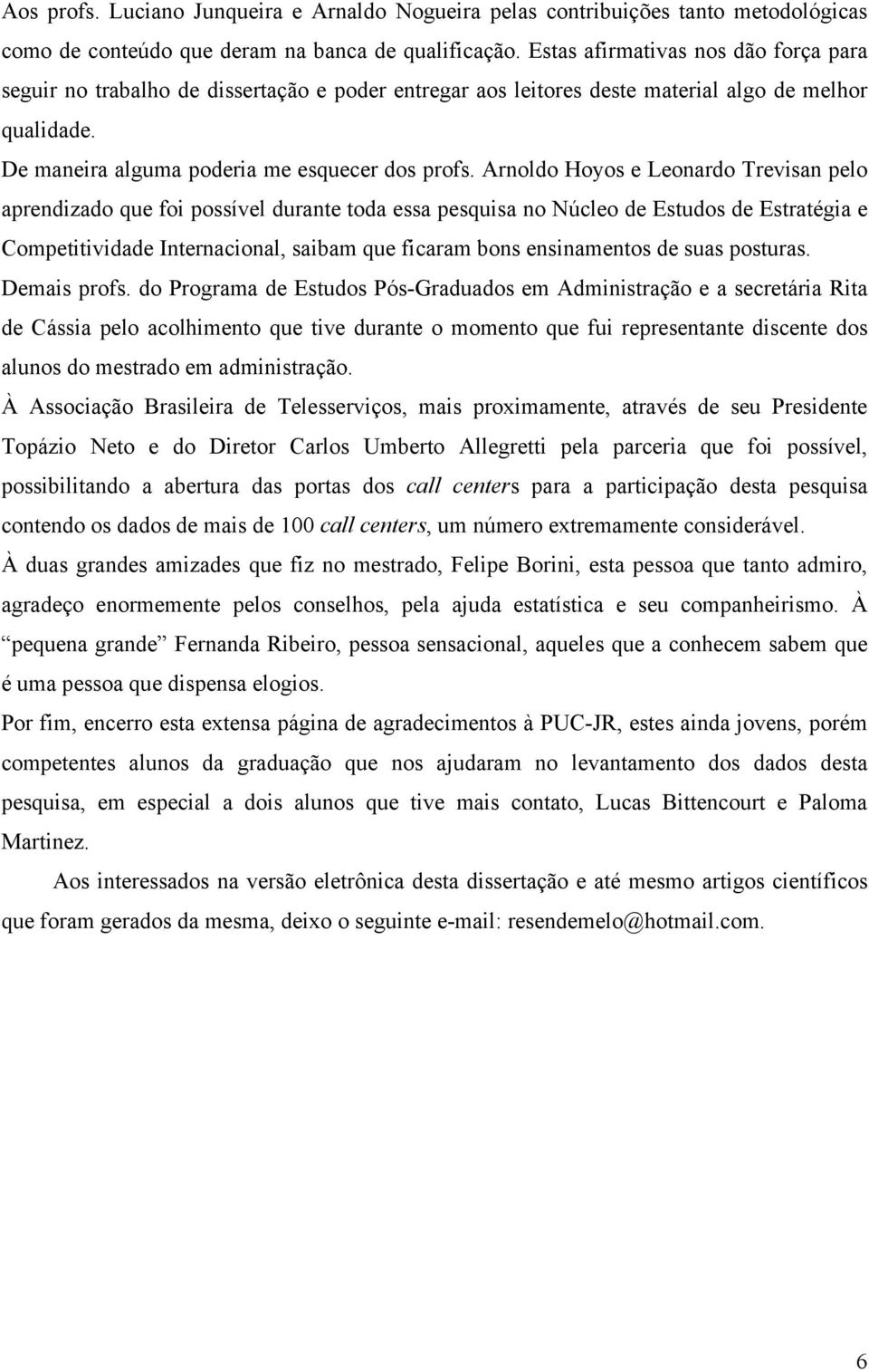 Arnoldo Hoyos e Leonardo Trevisan pelo aprendizado que foi possível durante toda essa pesquisa no Núcleo de Estudos de Estratégia e Competitividade Internacional, saibam que ficaram bons ensinamentos