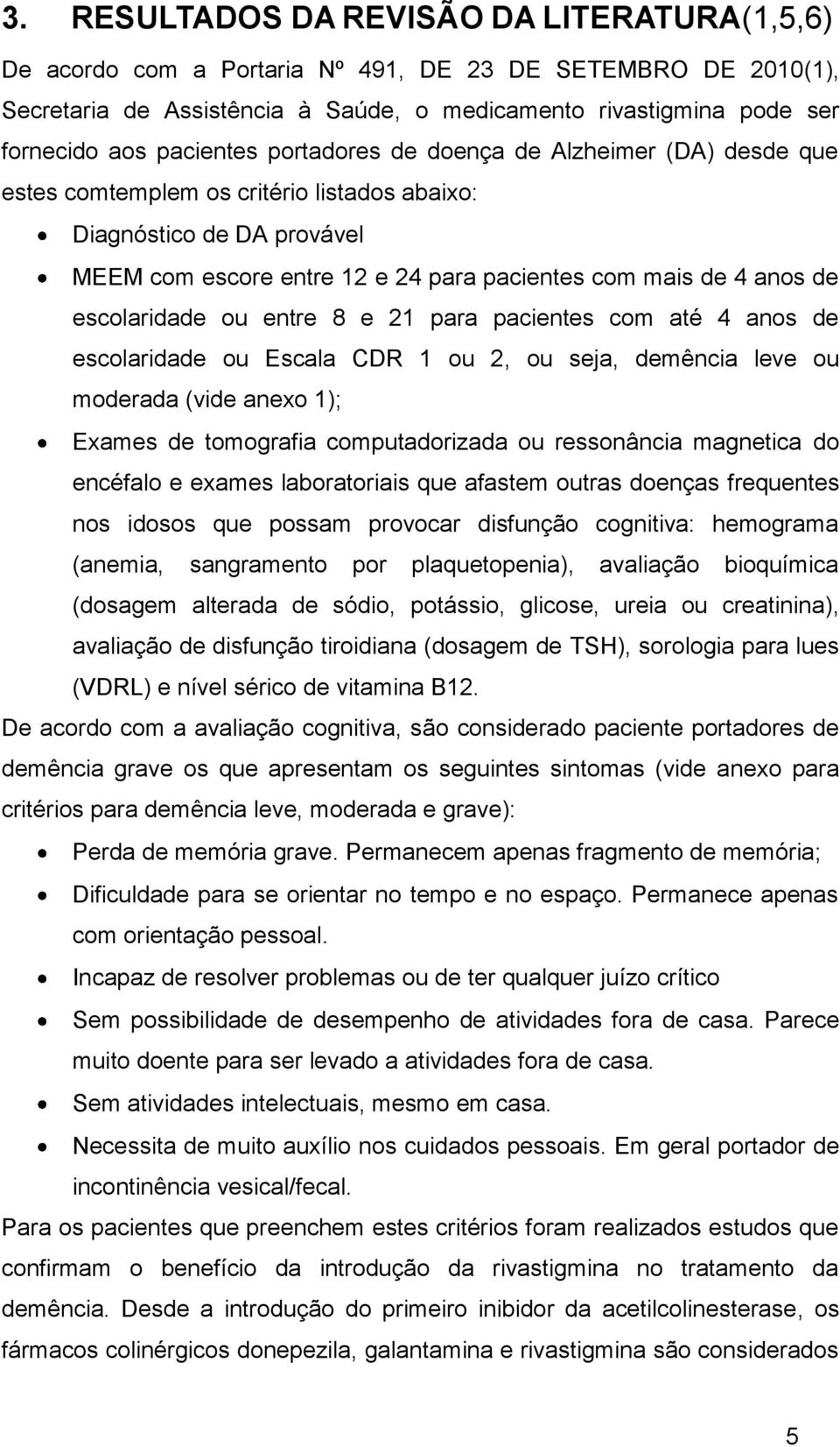 escolaridade ou entre 8 e 21 para pacientes com até 4 anos de escolaridade ou Escala CDR 1 ou 2, ou seja, demência leve ou moderada (vide anexo 1); Exames de tomografia computadorizada ou ressonância