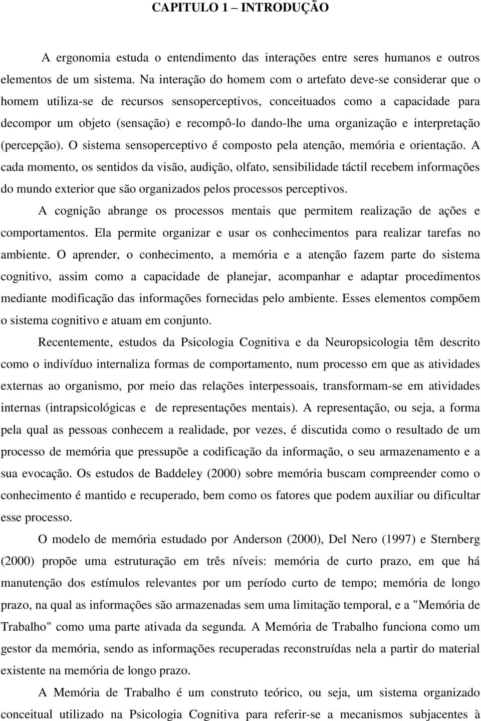 uma organização e interpretação (percepção). O sistema sensoperceptivo é composto pela atenção, memória e orientação.