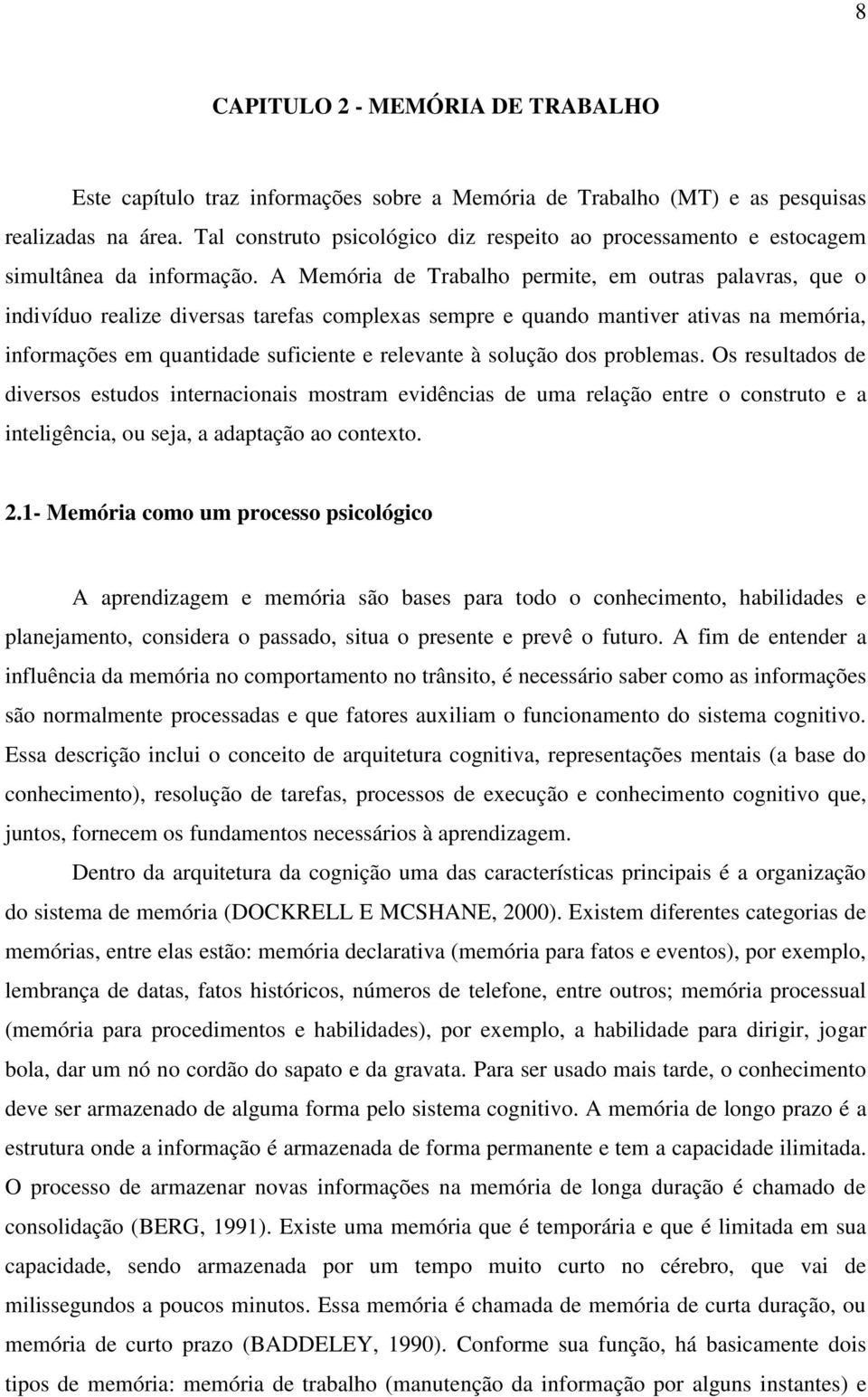 A Memória de Trabalho permite, em outras palavras, que o indivíduo realize diversas tarefas complexas sempre e quando mantiver ativas na memória, informações em quantidade suficiente e relevante à