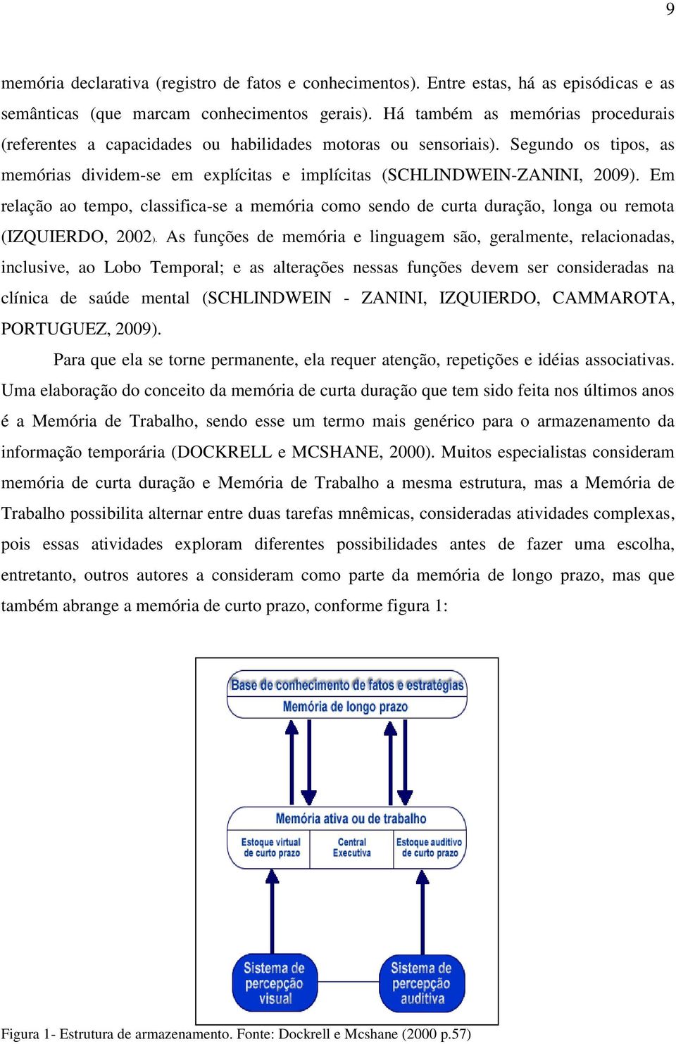 Em relação ao tempo, classifica-se a memória como sendo de curta duração, longa ou remota (IZQUIERDO, 2002).