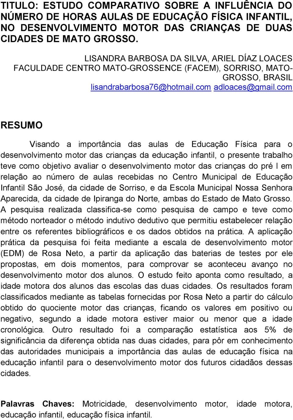 com RESUMO Visando a importância das aulas de Educação Física para o desenvolvimento motor das crianças da educação infantil, o presente trabalho teve como objetivo avaliar o desenvolvimento motor