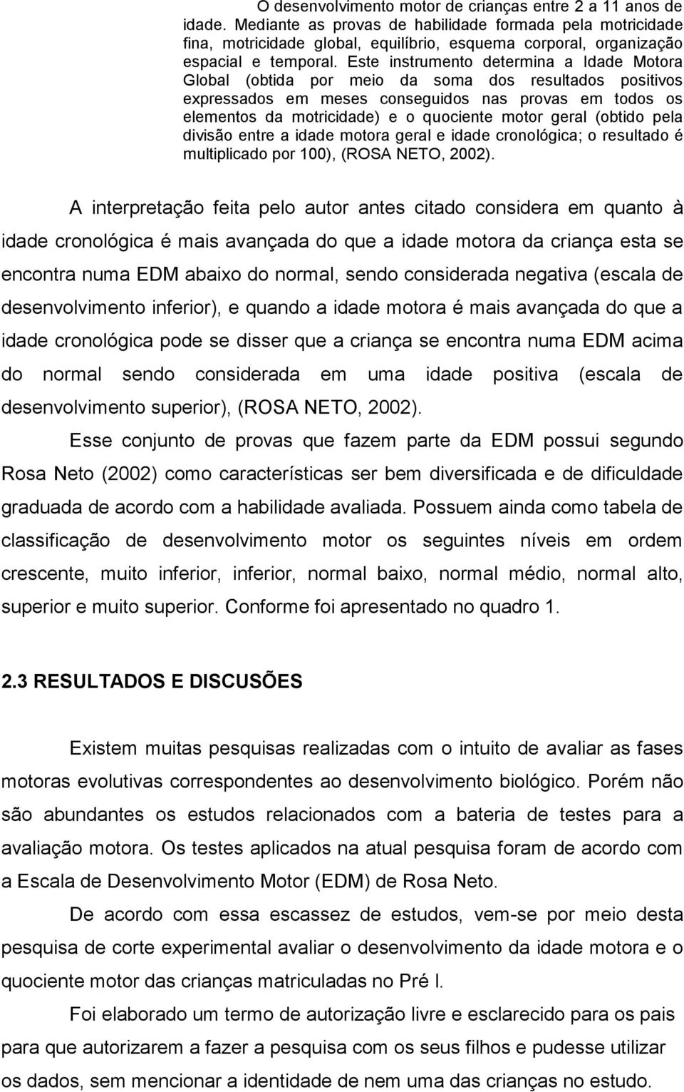 Este instrumento determina a Idade Motora Global (obtida por meio da soma dos resultados positivos expressados em meses conseguidos nas provas em todos os elementos da motricidade) e o quociente