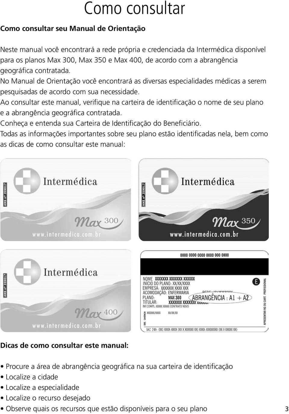 Ao consultar este manual, verifique na carteira de identificação o nome de seu plano e a abrangência geográfica contratada. Conheça e entenda sua Carteira de Identificação do Beneficiário.