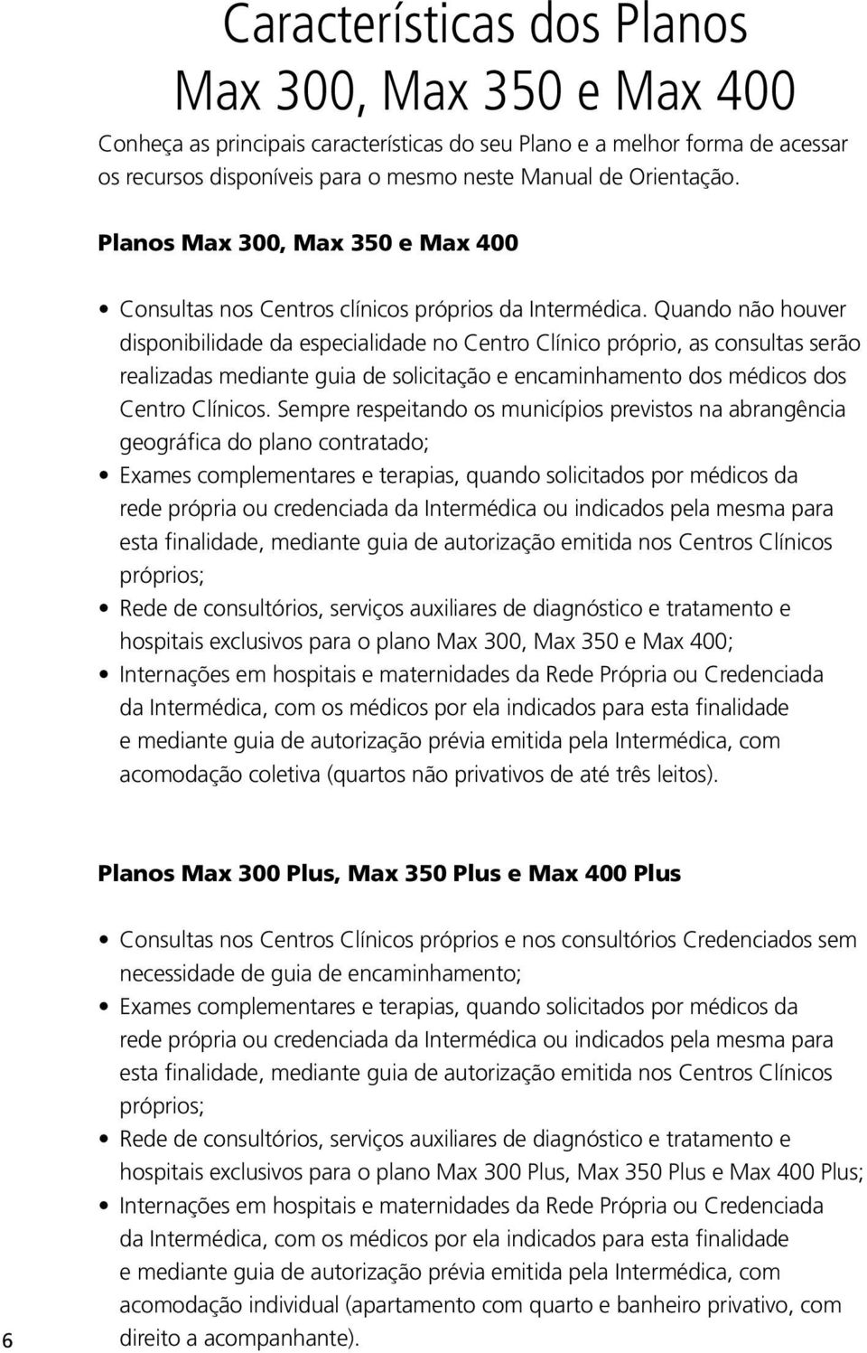 Quando não houver disponibilidade da especialidade no Clínico próprio, as consultas serão realizadas mediante guia de solicitação e encaminhamento dos médicos dos Clínicos.