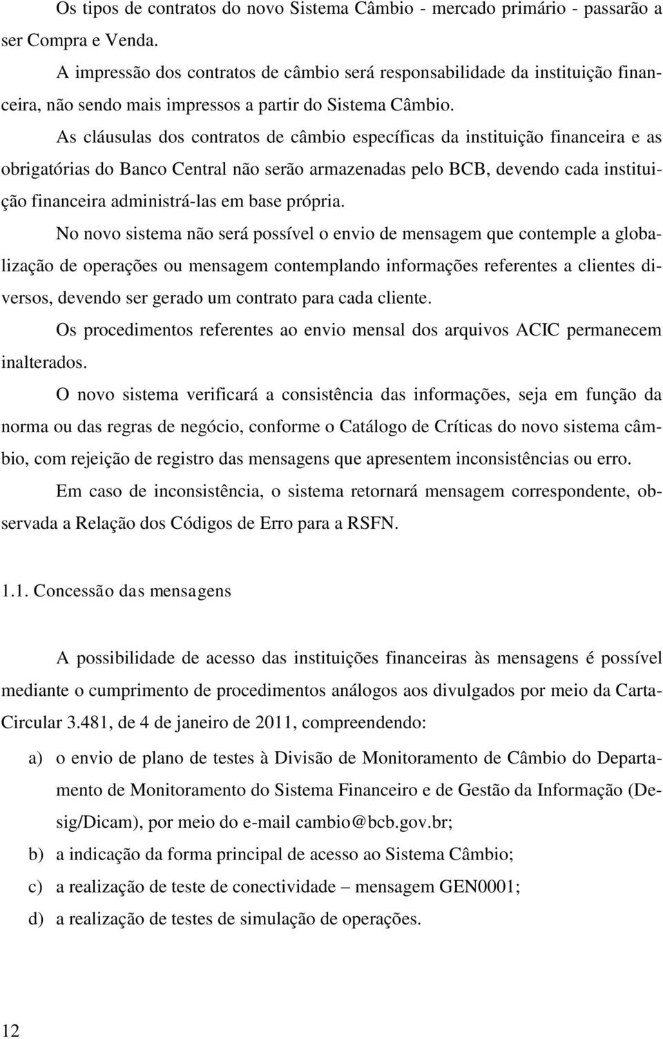 As cláusulas dos contratos de câmbio específicas da instituição financeira e as obrigatórias do Banco Central não serão armazenadas pelo BCB, devendo cada instituição financeira administrá-las em