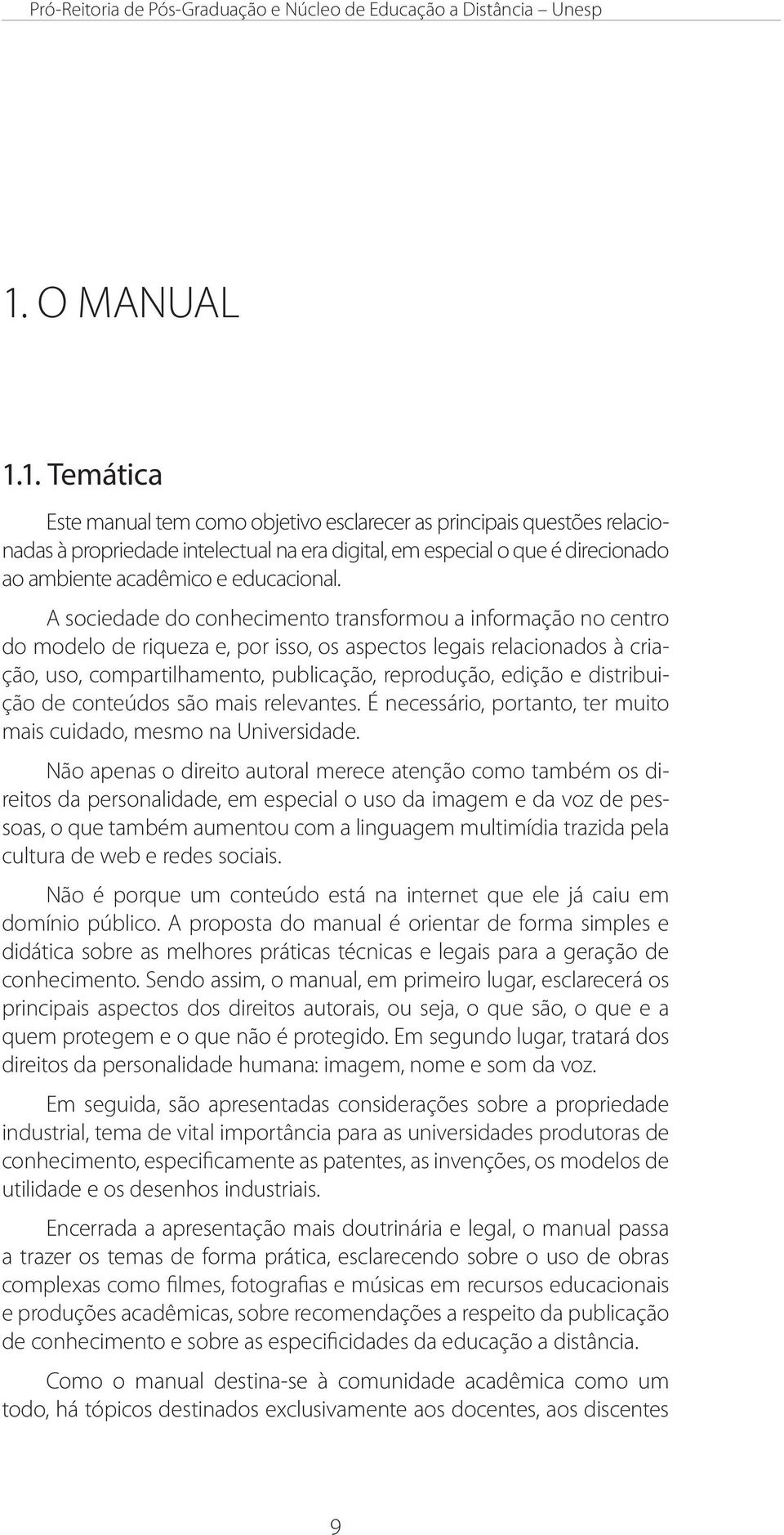 1. Temática Este manual tem como objetivo esclarecer as principais questões relacionadas à propriedade intelectual na era digital, em especial o que é direcionado ao ambiente acadêmico e educacional.