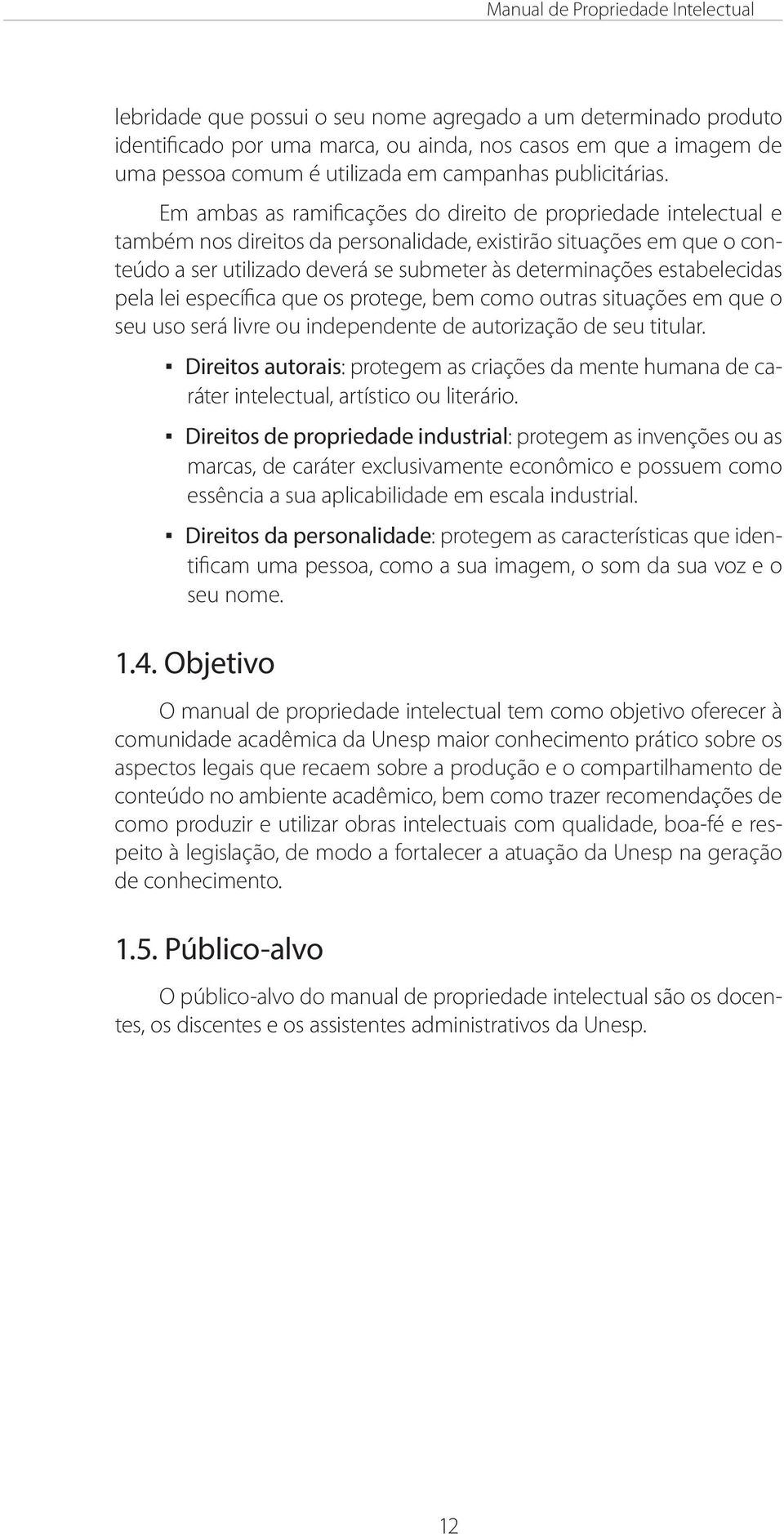 Em ambas as ramificações do direito de propriedade intelectual e também nos direitos da personalidade, existirão situações em que o conteúdo a ser utilizado deverá se submeter às determinações