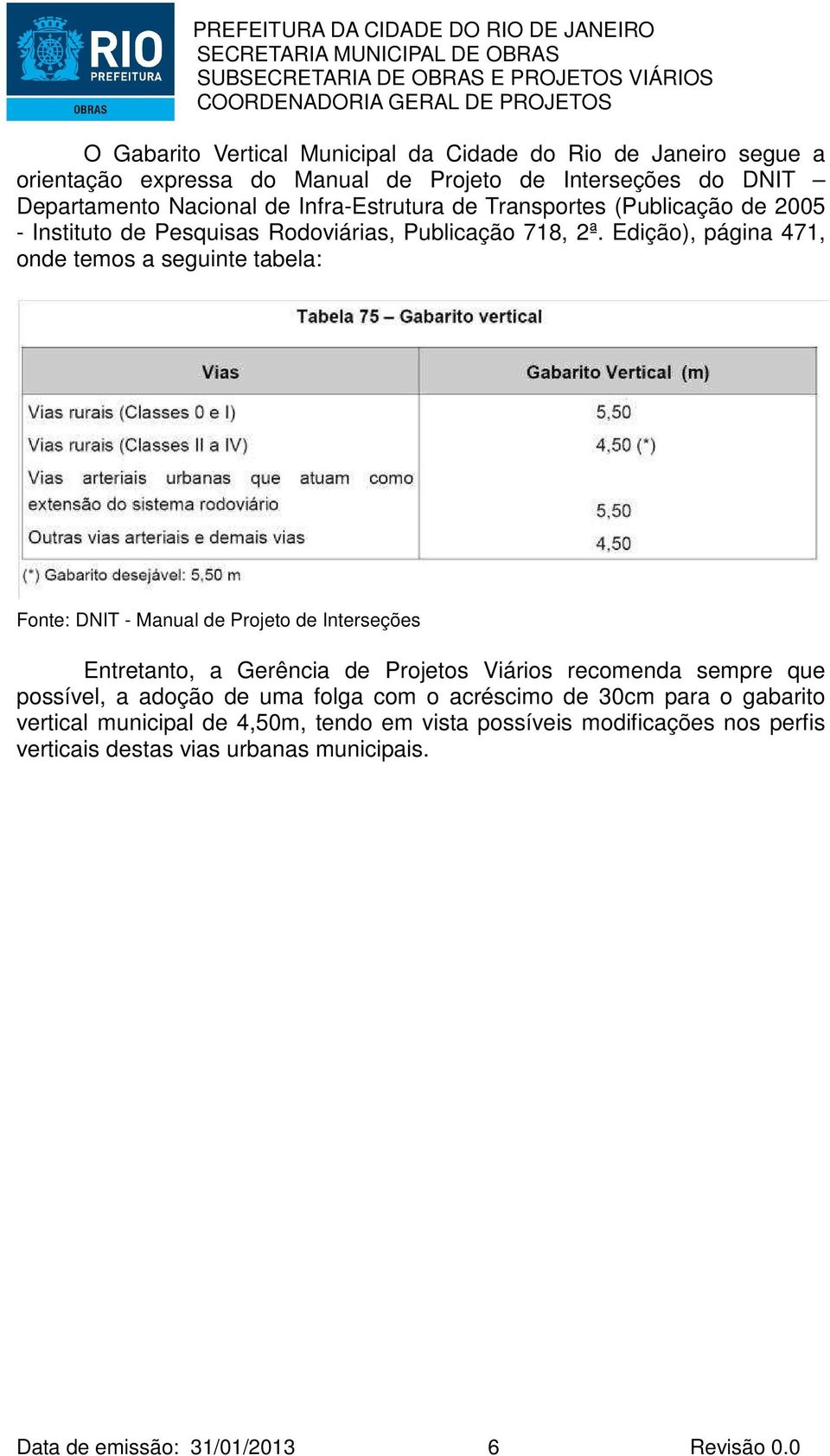 Edição), página 471, onde temos a seguinte tabela: Fonte: DNIT - Manual de Projeto de Interseções Entretanto, a Gerência de Projetos Viários recomenda sempre que