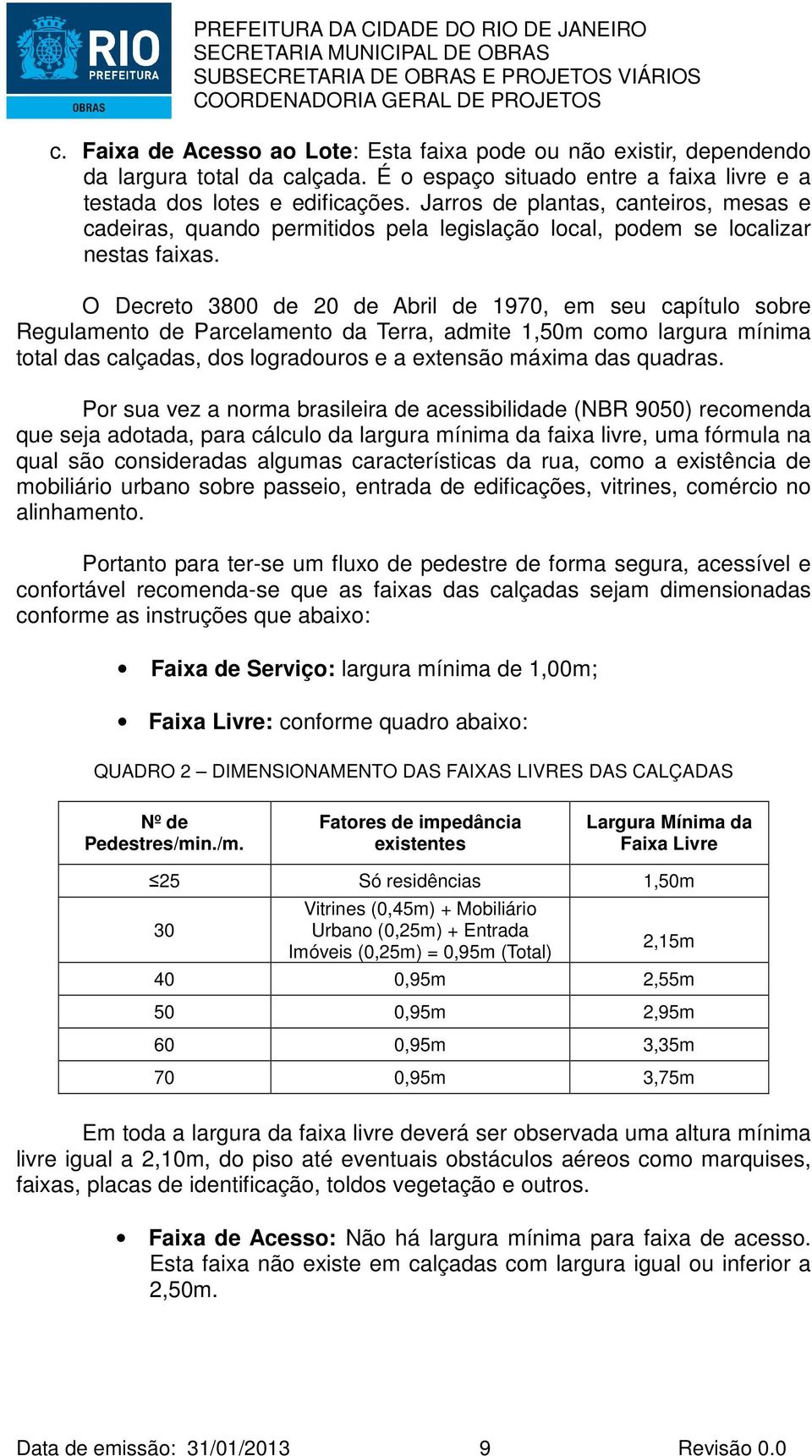 O Decreto 3800 de 20 de Abril de 1970, em seu capítulo sobre Regulamento de Parcelamento da Terra, admite 1,50m como largura mínima total das calçadas, dos logradouros e a extensão máxima das quadras.