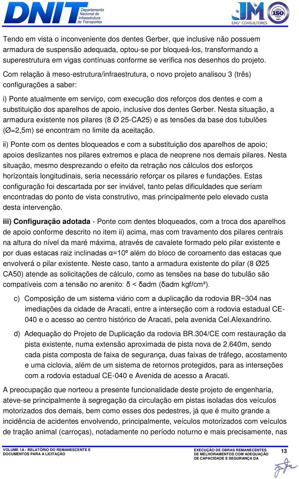 Com relação à meso-estrutura/infraestrutura, o novo projeto analisou 3 (três) configurações a saber: i) Ponte atualmente em serviço, com execução dos reforços dos dentes e com a substituição dos