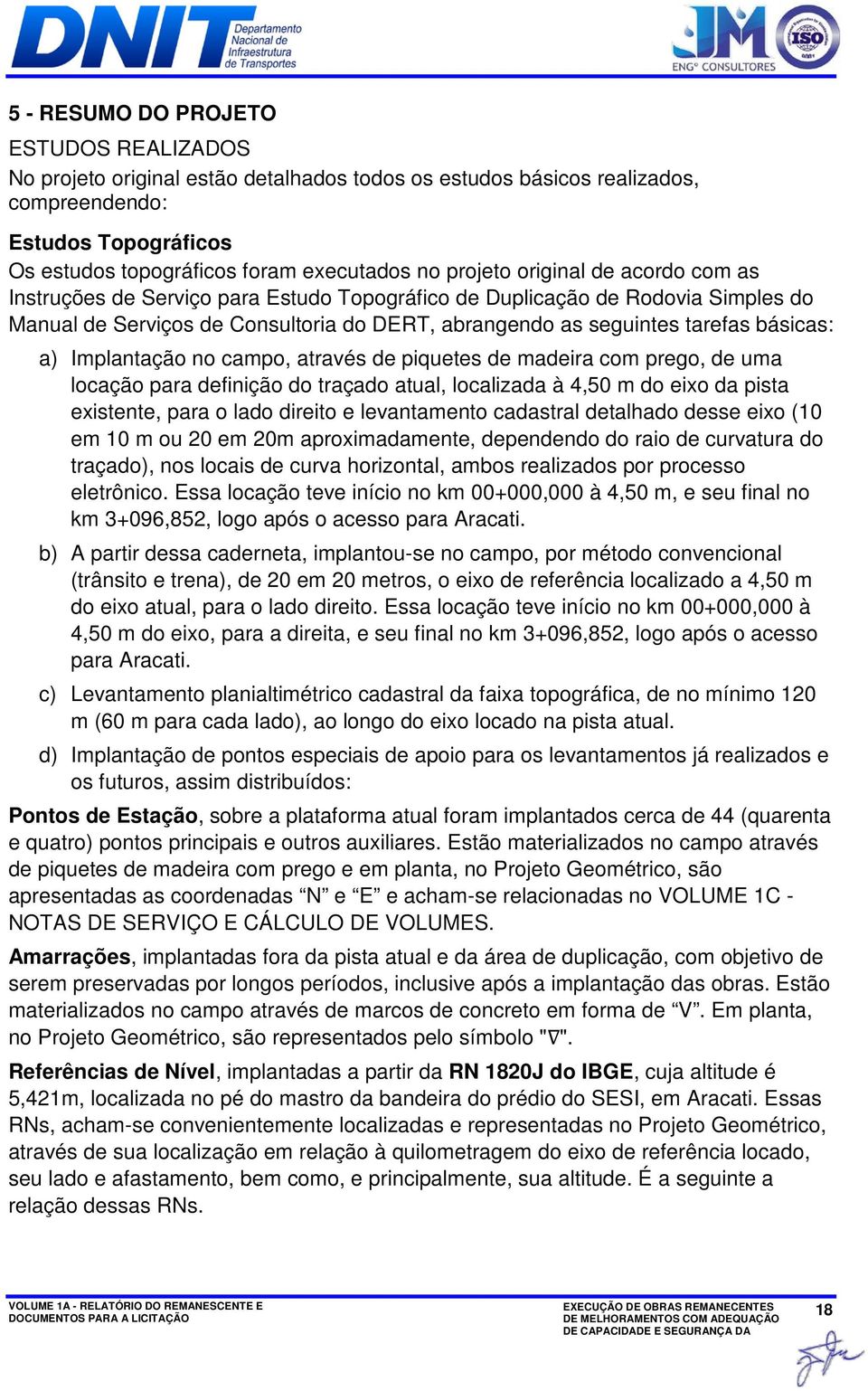 a) Implantação no campo, através de piquetes de madeira com prego, de uma locação para definição do traçado atual, localizada à 4,50 m do eixo da pista existente, para o lado direito e levantamento