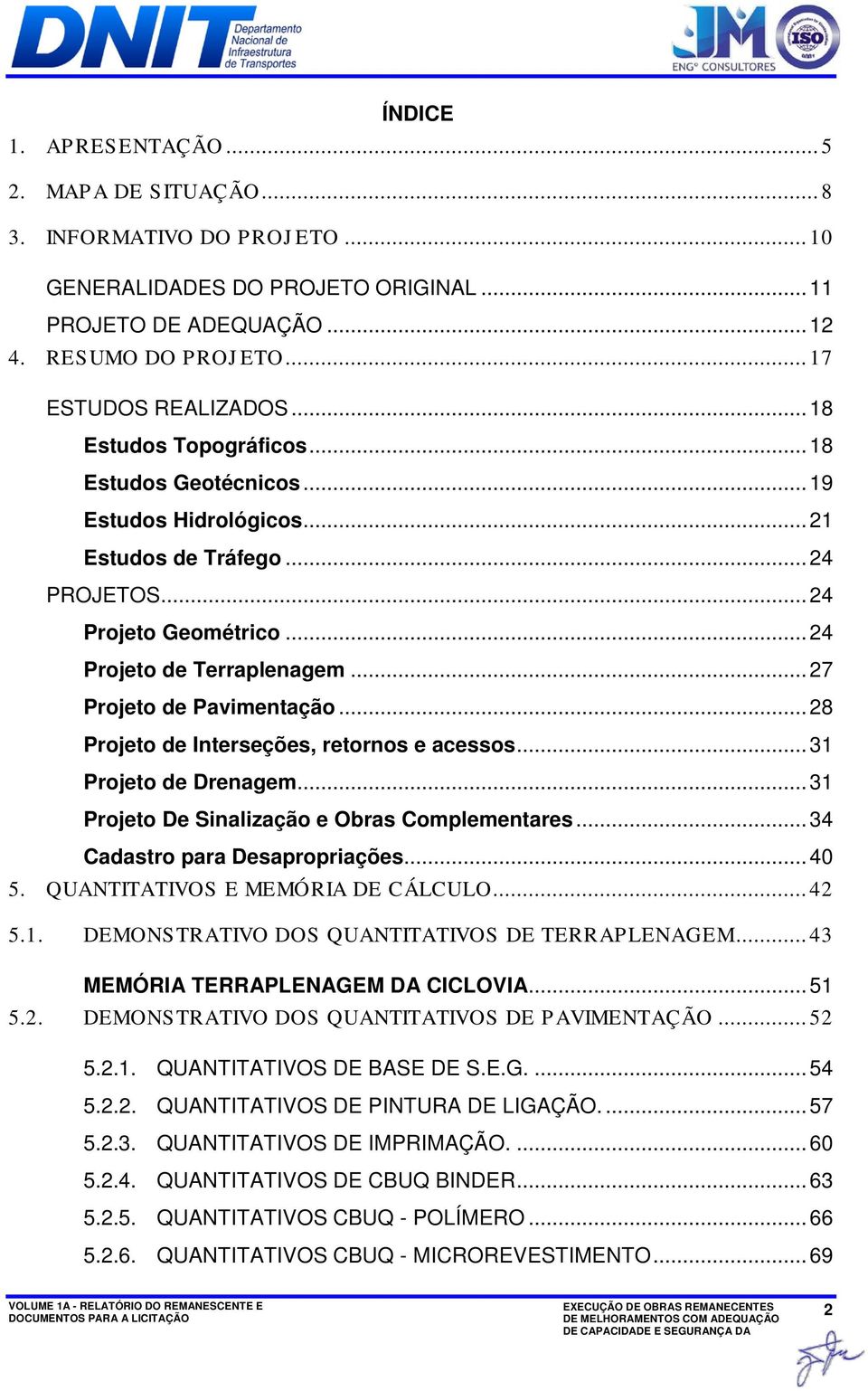 .. 27 Projeto de Pavimentação... 28 Projeto de Interseções, retornos e acessos... 31 Projeto de Drenagem... 31 Projeto De Sinalização e Obras Complementares... 34 Cadastro para Desapropriações... 40 5.