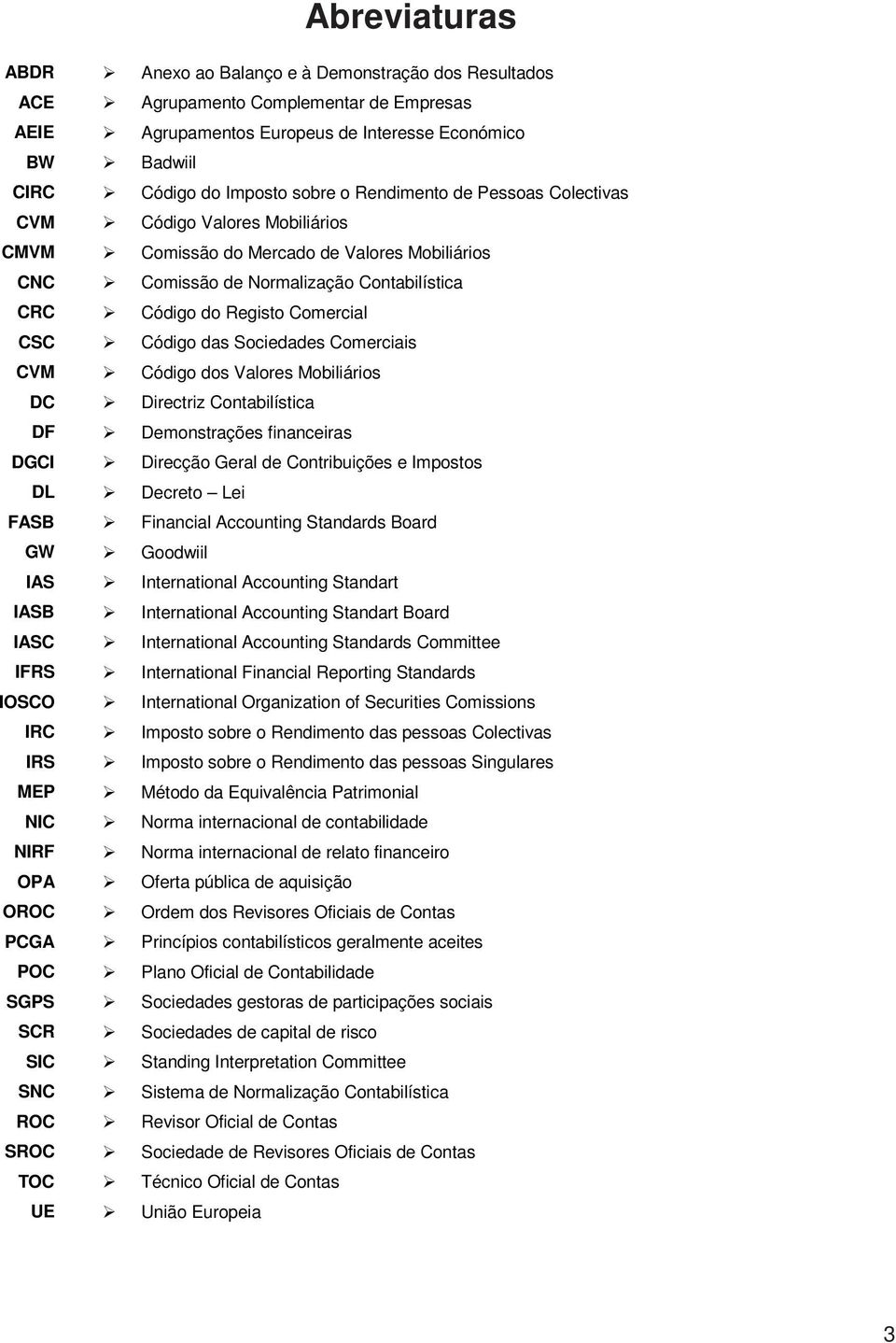 das Sociedades Comerciais CVM Código dos Valores Mobiliários DC Directriz Contabilística DF Demonstrações financeiras DGCI Direcção Geral de Contribuições e Impostos DL Decreto Lei FASB Financial