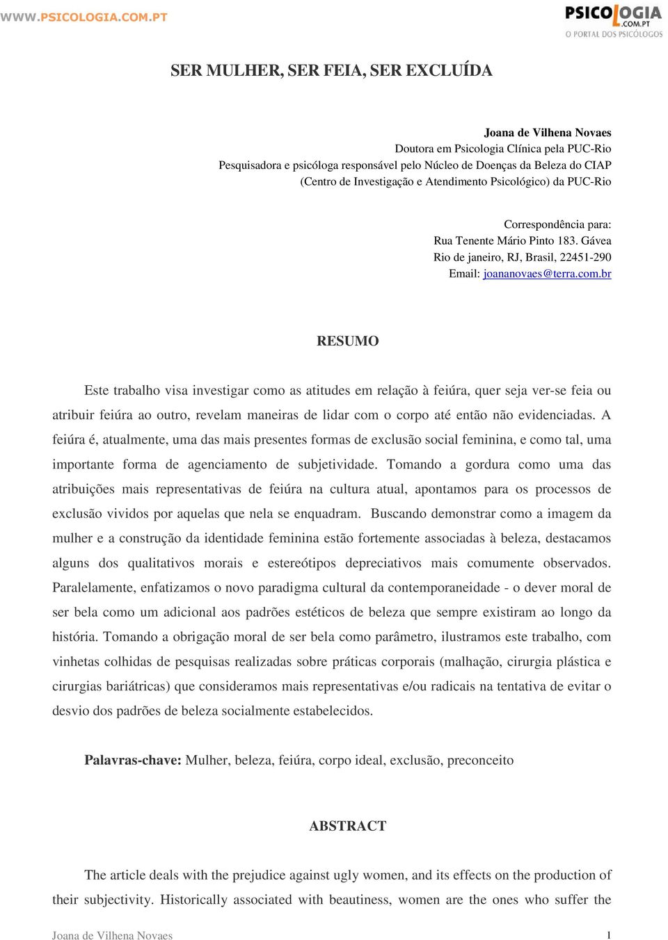 br RESUMO Este trabalho visa investigar como as atitudes em relação à feiúra, quer seja ver-se feia ou atribuir feiúra ao outro, revelam maneiras de lidar com o corpo até então não evidenciadas.