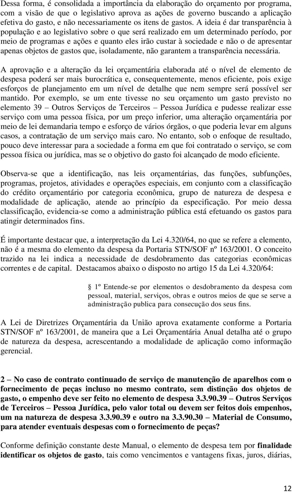 A ideia é dar transparência à população e ao legislativo sobre o que será realizado em um determinado período, por meio de programas e ações e quanto eles irão custar à sociedade e não o de