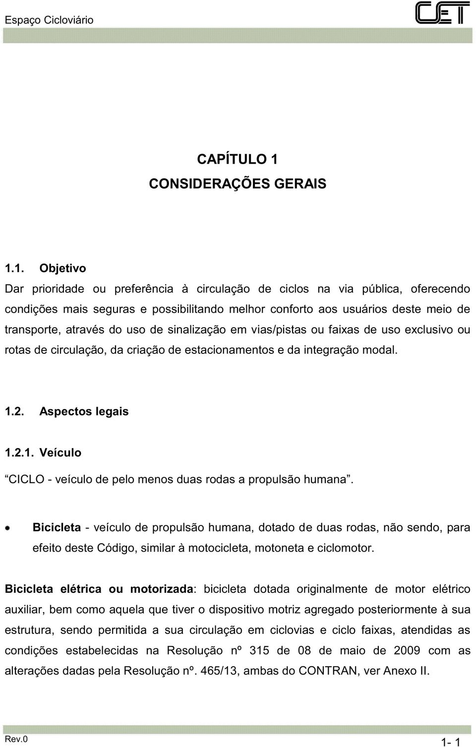 1. Objetivo Dar prioridade ou preferência à circulação de ciclos na via pública, oferecendo condições mais seguras e possibilitando melhor conforto aos usuários deste meio de transporte, através do