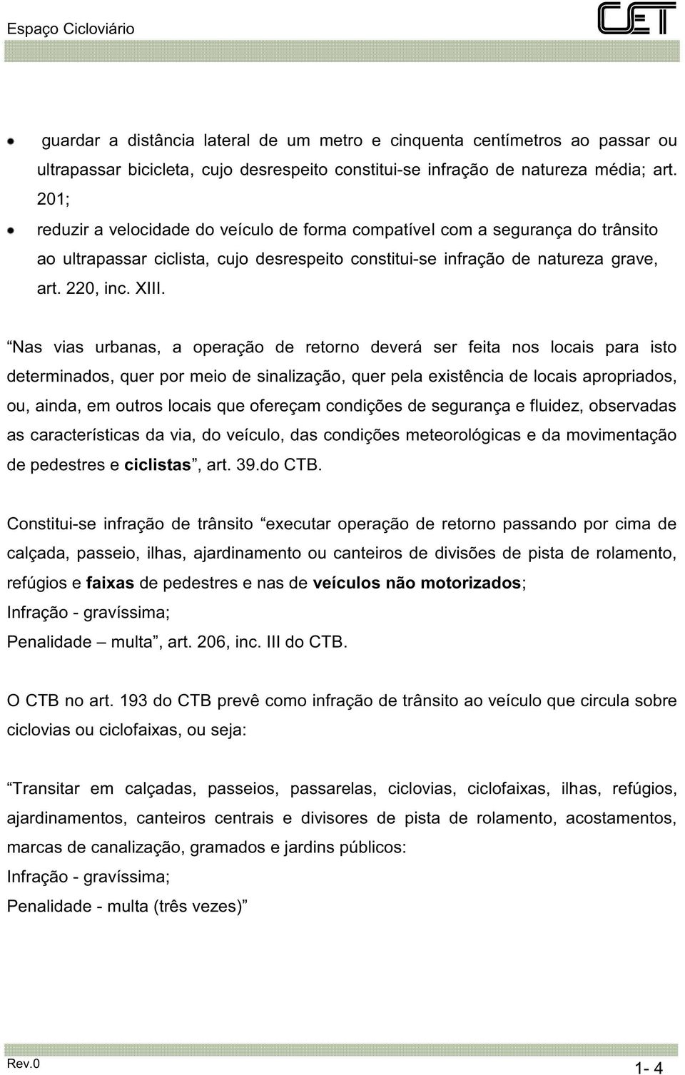 Nas vias urbanas, a operação de retorno deverá ser feita nos locais para isto determinados, quer por meio de sinalização, quer pela existência de locais apropriados, ou, ainda, em outros locais que