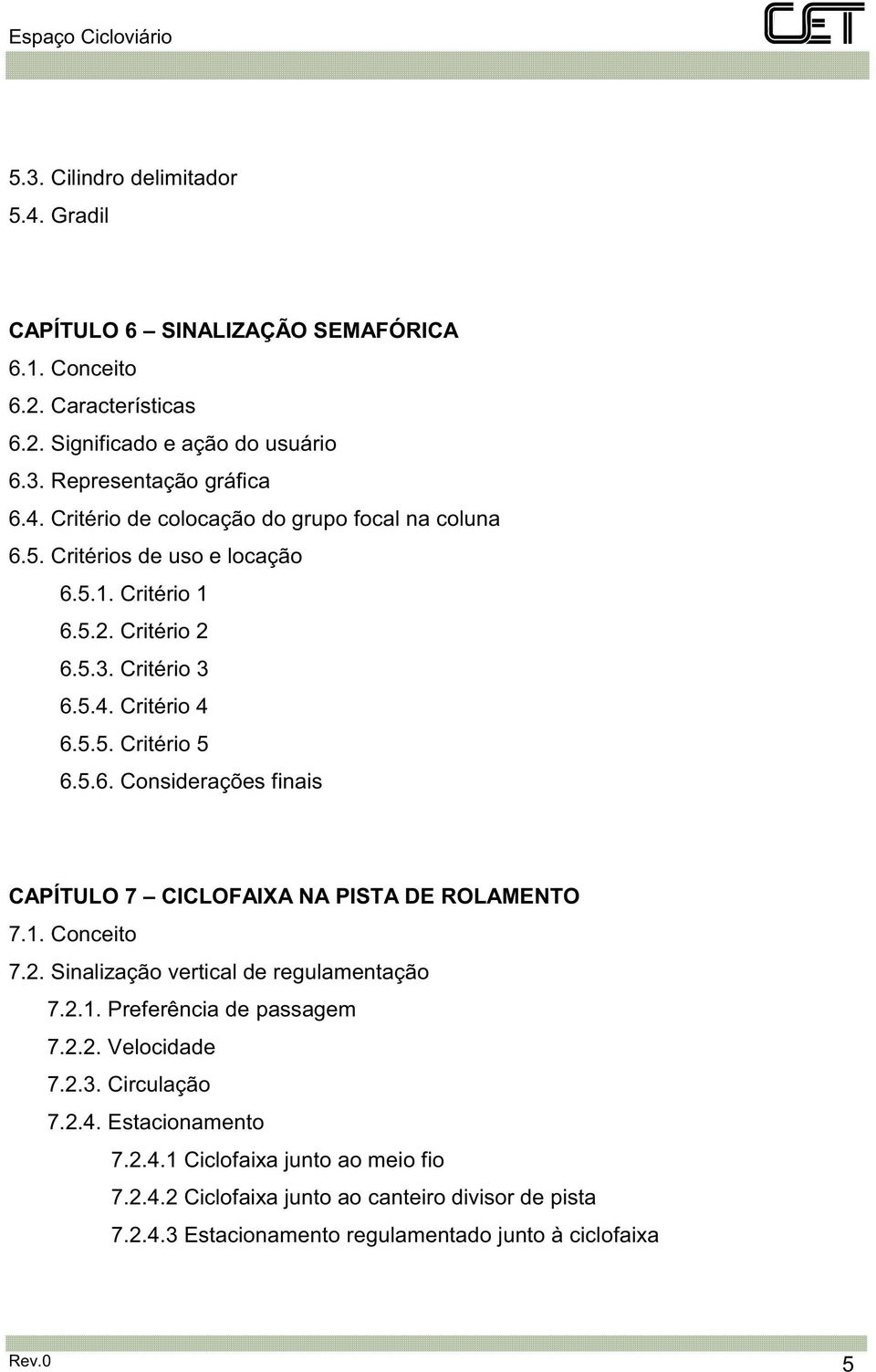 1. Conceito 7.2. Sinalização vertical de regulamentação 7.2.1. Preferência de passagem 7.2.2. Velocidade 7.2.3. Circulação 7.2.4. Estacionamento 7.2.4.1 Ciclofaixa junto ao meio fio 7.