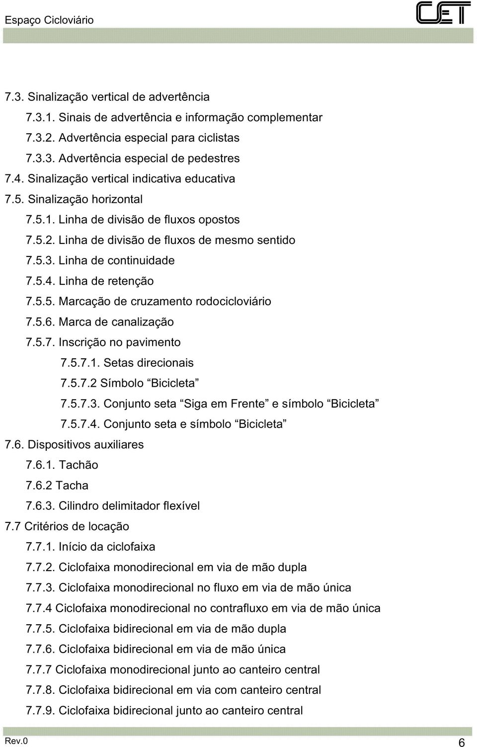 Linha de retenção 7.5.5. Marcação de cruzamento rodocicloviário 7.5.6. Marca de canalização 7.5.7. Inscrição no pavimento 7.5.7.1. Setas direcionais 7.5.7.2 Símbolo Bicicleta 7.5.7.3.