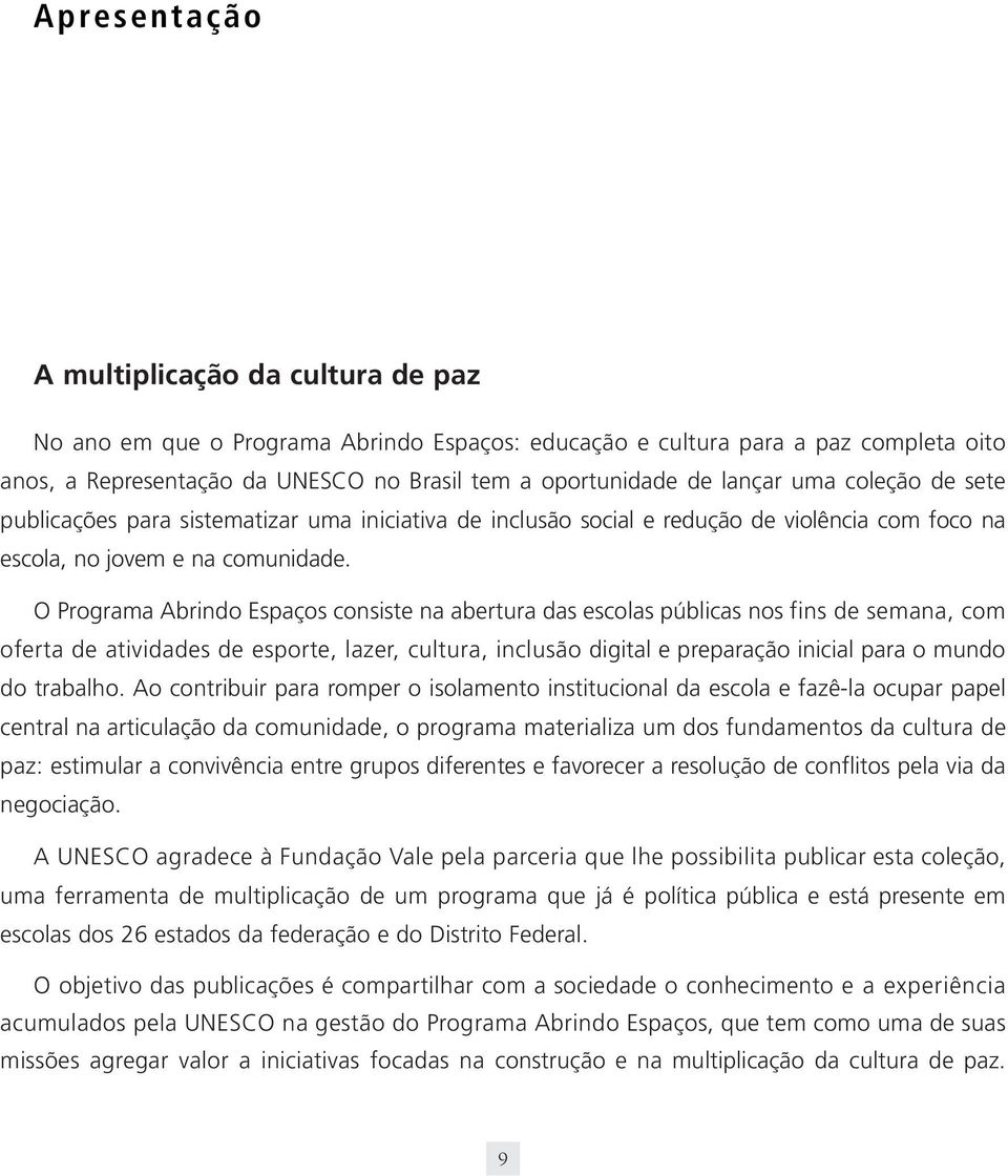 O Programa Abrindo Espaços consiste na abertura das escolas públicas nos fins de semana, com oferta de atividades de esporte, lazer, cultura, inclusão digital e preparação inicial para o mundo do