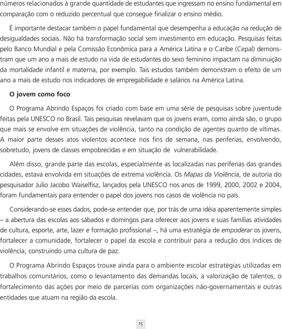 Pesquisas feitas pelo Banco Mundial e pela Comissão Econômica para a América Latina e o Caribe (Cepal) demonstram que um ano a mais de estudo na vida de estudantes do sexo feminino impactam na