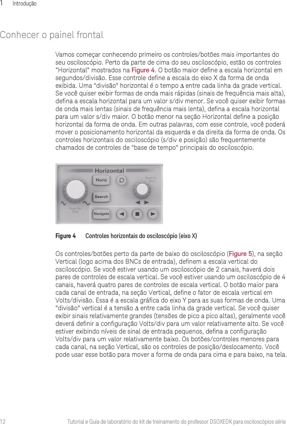 Esse controle define a escala do eixo X da forma de onda exibida. Uma "divisão" horizontal é o tempo Δ entre cada linha da grade vertical.