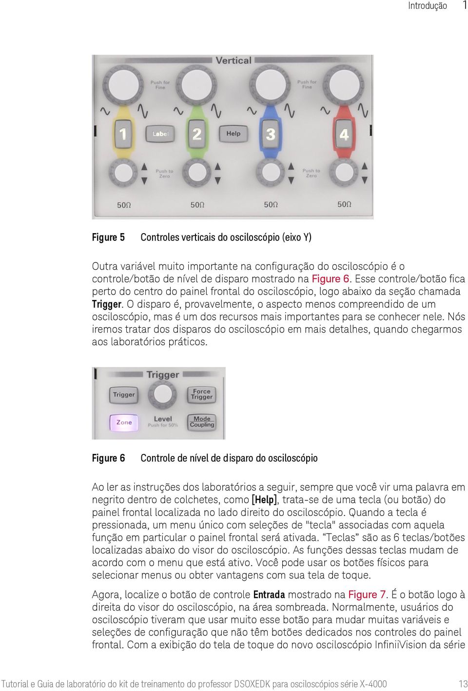 O disparo é, provavelmente, o aspecto menos compreendido de um osciloscópio, mas é um dos recursos mais importantes para se conhecer nele.