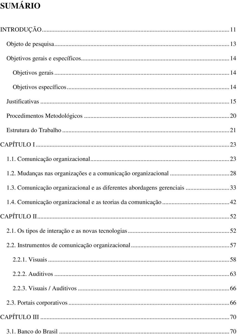 .. 33 1.4. Comunicação organizacional e as teorias da comunicação... 42 CAPÍTULO II... 52 2.1. Os tipos de interação e as novas tecnologias... 52 2.2. Instrumentos de comunicação organizacional.