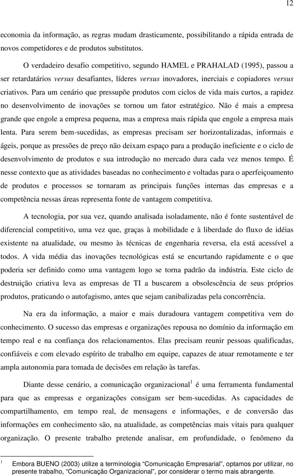 Para um cenário que pressupõe produtos com ciclos de vida mais curtos, a rapidez no desenvolvimento de inovações se tornou um fator estratégico.